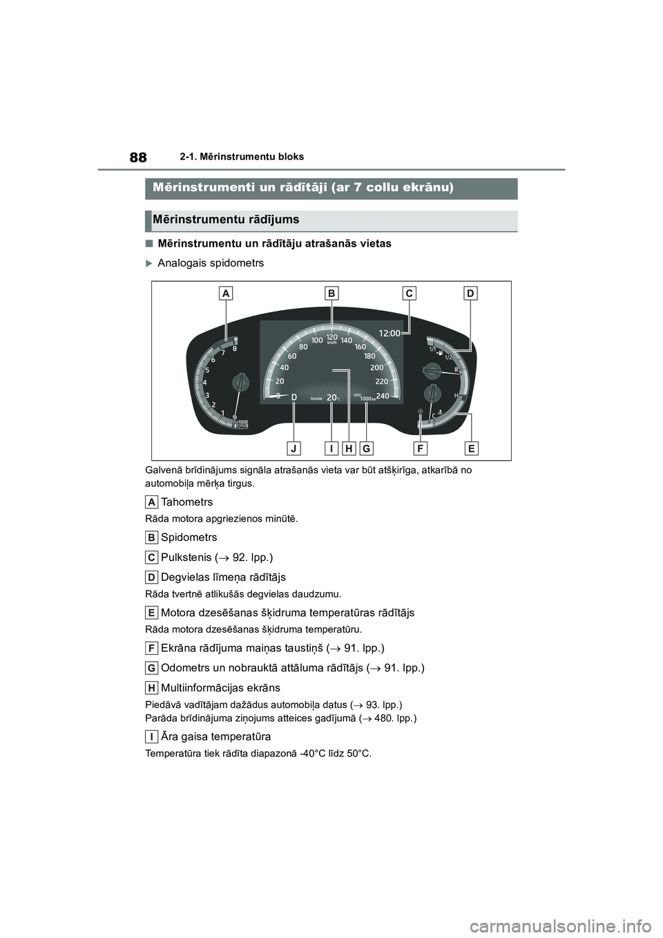 TOYOTA COROLLA 2022  Lietošanas Instrukcija (in Latvian) 882-1. Mērinstrumentu bloks
■M ērinstrumentu un r ād īt ā ju atrašan ās vietas
�XAnalogais spidometrs
Galven ā br īdin ājums sign āla atrašan ās vieta var b ūt atš ķir īga, atkar ī