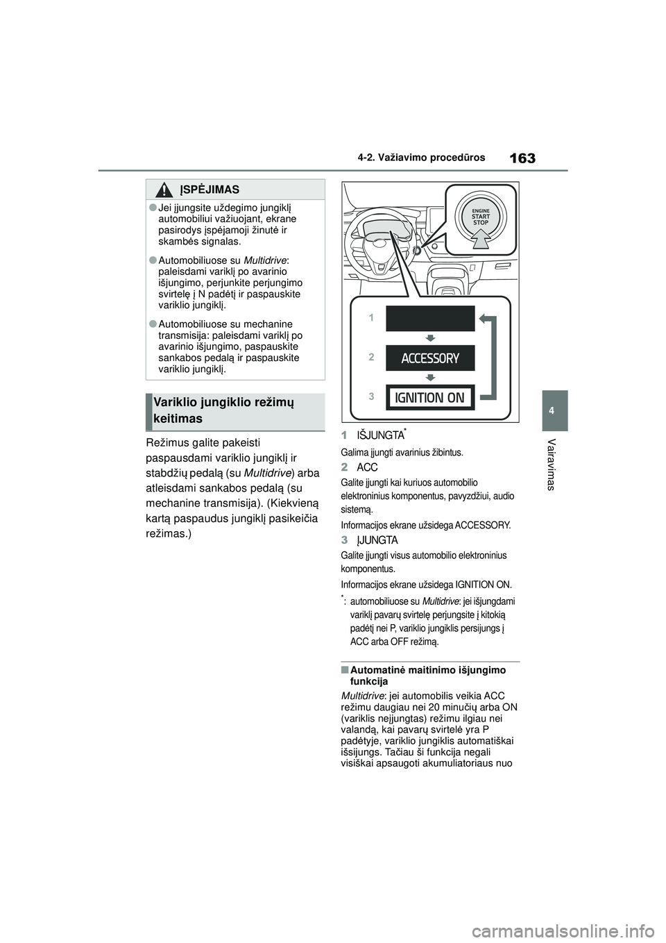 TOYOTA COROLLA 2022  Eksploatavimo vadovas (in Lithuanian) 163
4
4-2. Važiavimo proced
ūros
VairavimasRežimus galite pakeisti 
paspausdami variklio jungikl į ir 
stabdži ų pedal ą (su  Multidrive ) arba 
atleisdami sankabos pedal ą (su 
mechanine tran