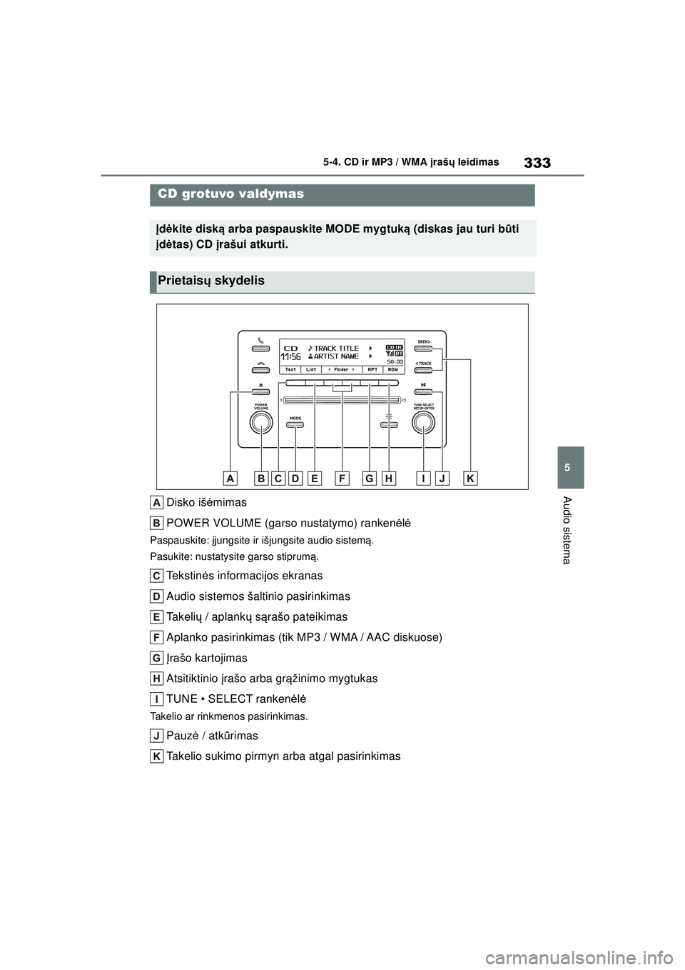 TOYOTA COROLLA 2022 Eksploatavimo vadovas (in Lithuanian) 333
5
5-4. CD ir MP3 / WMA
įraš ų leidimas
Audio sistema
5-4.CD ir MP3 / WMA į ra šų le idim as
Disko iš ėmimas
POWER VOLUME (garso nustatymo) ranken ėlė
Paspauskite: įjungsite ir išju TOYOTA COROLLA 2022 Eksploatavimo vadovas (in Lithuanian) 333
5
5-4. CD ir MP3 / WMA
įraš ų leidimas
Audio sistema
5-4.CD ir MP3 / WMA į ra šų le idim as
Disko iš ėmimas
POWER VOLUME (garso nustatymo) ranken ėlė
Paspauskite: įjungsite ir išju