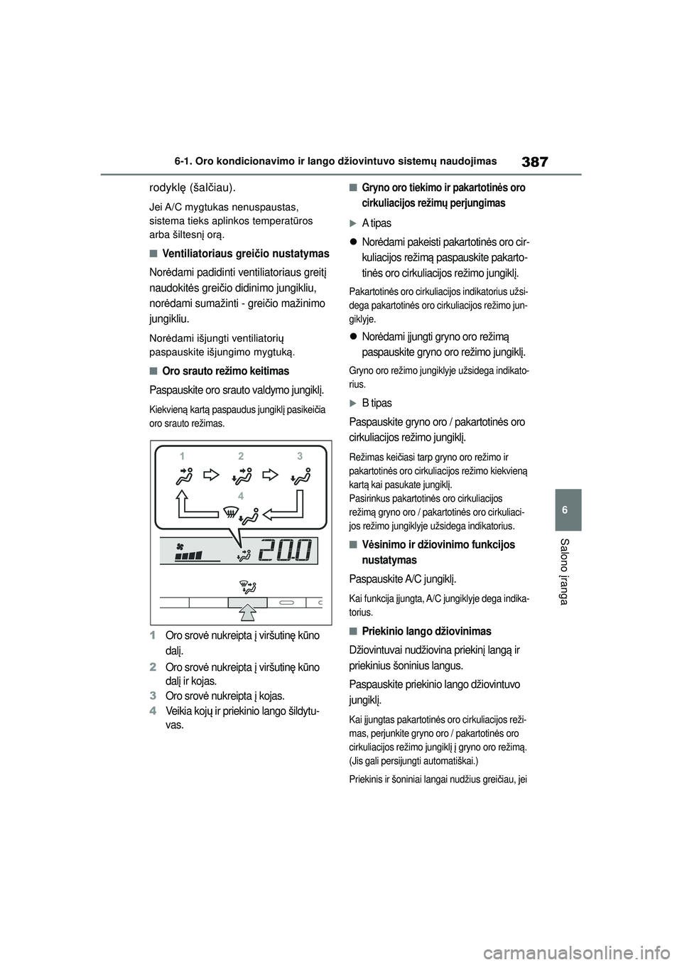 TOYOTA COROLLA 2022  Eksploatavimo vadovas (in Lithuanian) 387
6
6-1. Oro kondicionavimo ir lango džiovintuvo sistem
ų naudojimas
Salono  įranga
rodykl ę (šal čiau).
Jei A/C  mygtukas  nenuspaustas, 
sistema tieks aplinkos temperat ūros 
arba šiltesn 