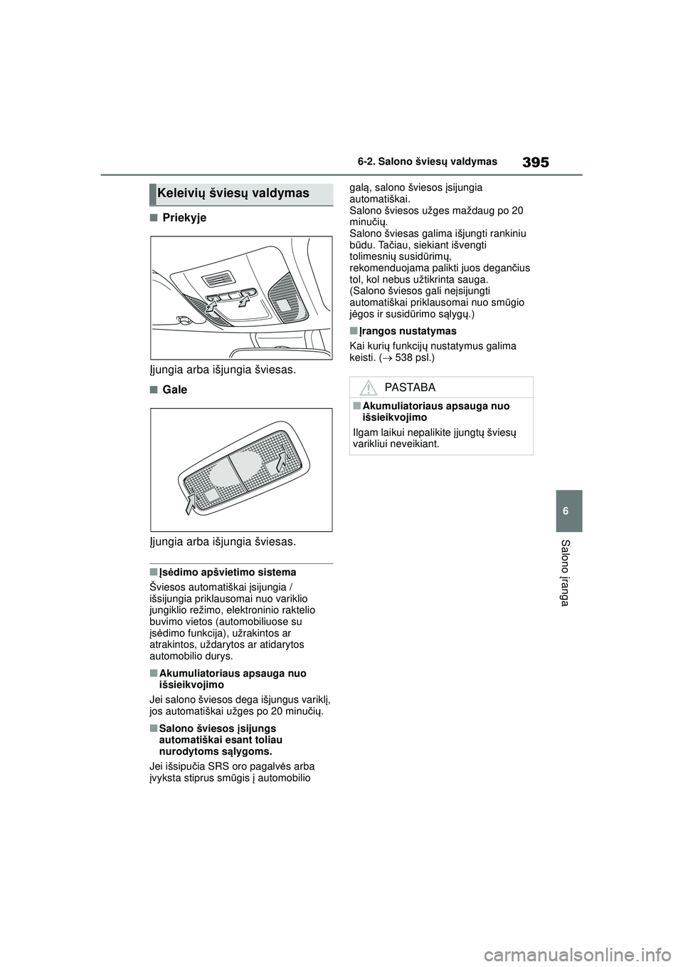 TOYOTA COROLLA 2022  Eksploatavimo vadovas (in Lithuanian) 395
6
6-2. Salono švies
ų valdymas
Salono  įranga
■Priekyje
Į jungia arba išjungia šviesas.
■Gale
Į jungia arba išjungia šviesas.
■Į s ėdimo apšvietimo sistema
Šviesos automatiškai