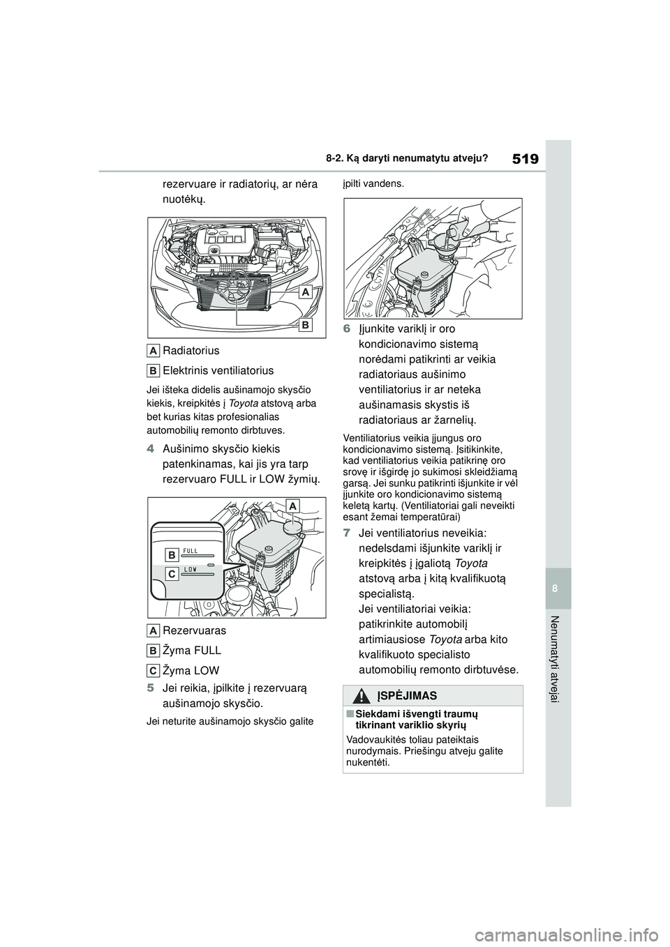 TOYOTA COROLLA 2022  Eksploatavimo vadovas (in Lithuanian) 519
8
8-2. K
ą daryti nenumatytu atveju?
Nenumatyti atvejai
rezervuare ir radiatori ų, ar n ėra 
nuot ėkų .
Radiatorius
Elektrinis ventiliatorius
Jei išteka didelis aušinamojo skys čio 
kiekis