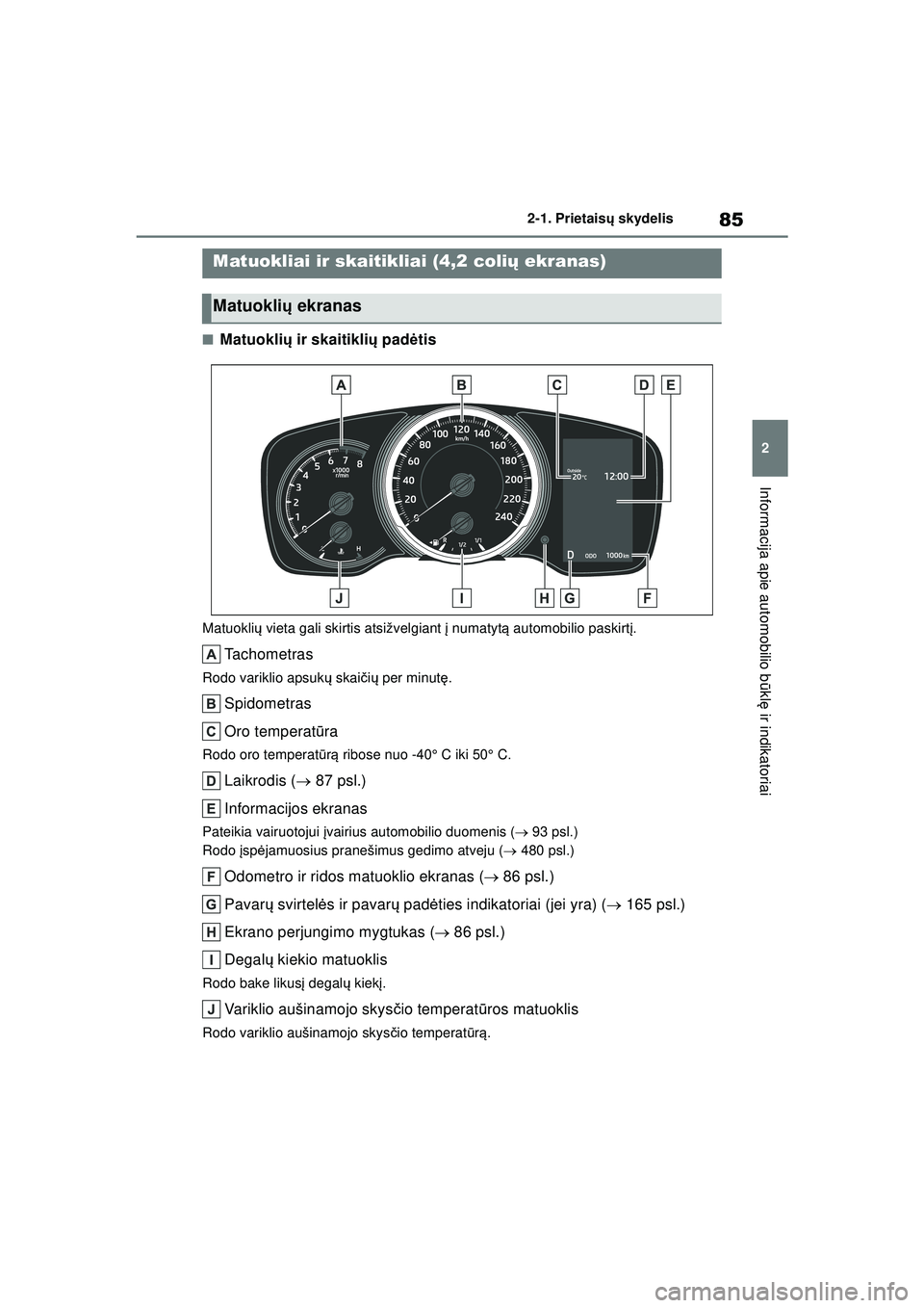 TOYOTA COROLLA 2022  Eksploatavimo vadovas (in Lithuanian) 85
2
2-1. Prietais
ų skydelis
Informacija apie automobilio b ūkl ę ir indikatoriai
■Matuokli ų ir skaitikli ų pad ėtis
Matuokli ų vieta gali skirtis atsižvelgiant  į numatyt ą automobilio 