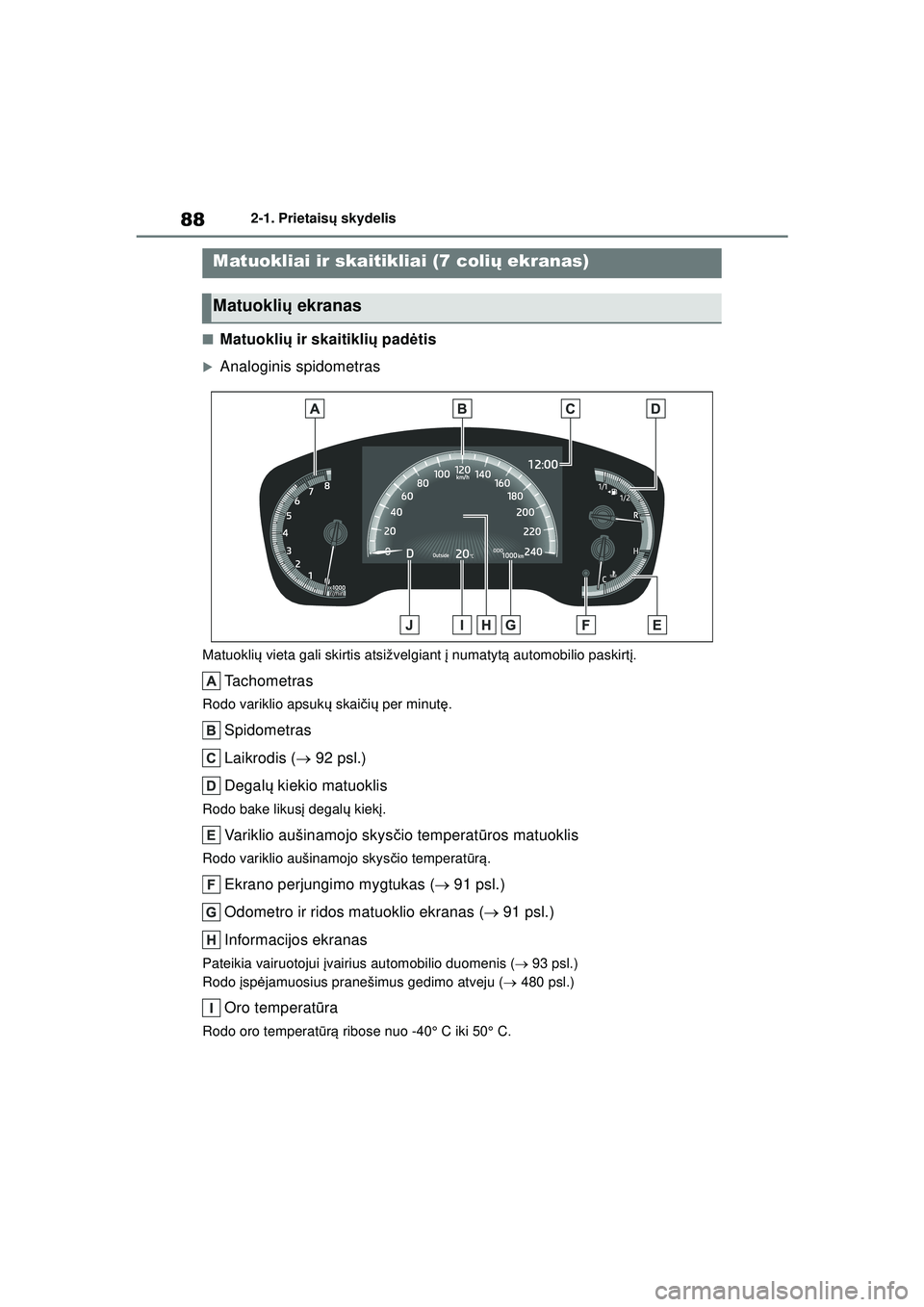 TOYOTA COROLLA 2022  Eksploatavimo vadovas (in Lithuanian) 882-1. Prietaisų skydelis
■Matuokli ų ir skaitikli ų pad ėtis
�XAnaloginis spidometras
Matuokli ų vieta gali skirtis atsižvelgiant  į numatyt ą automobilio paskirt į.
Tachometras
Rodo varik