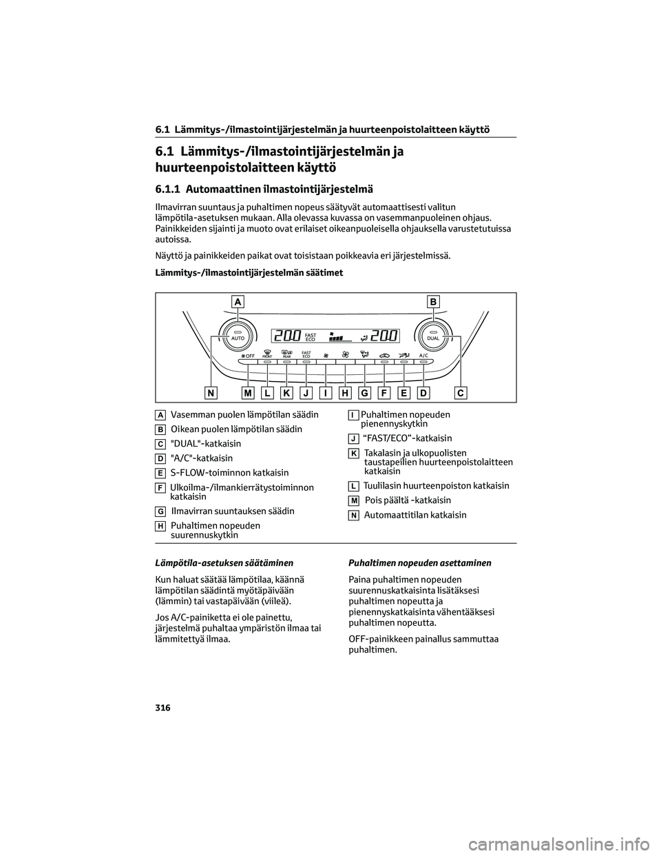 TOYOTA COROLLA 2022 Omistajan Käsikirja (in Finnish) 6.1 Lämmitys-/ilmastointijärjestelmän ja
huurteenpoistolaitteen käyttö
6.1.1 Automaattinen ilmastointijärjestelmä
Ilmavirran suuntaus ja puhaltimen nopeus säätyvät automaattisesti valitun
l TOYOTA COROLLA 2022 Omistajan Käsikirja (in Finnish) 6.1 Lämmitys-/ilmastointijärjestelmän ja
huurteenpoistolaitteen käyttö
6.1.1 Automaattinen ilmastointijärjestelmä
Ilmavirran suuntaus ja puhaltimen nopeus säätyvät automaattisesti valitun
l