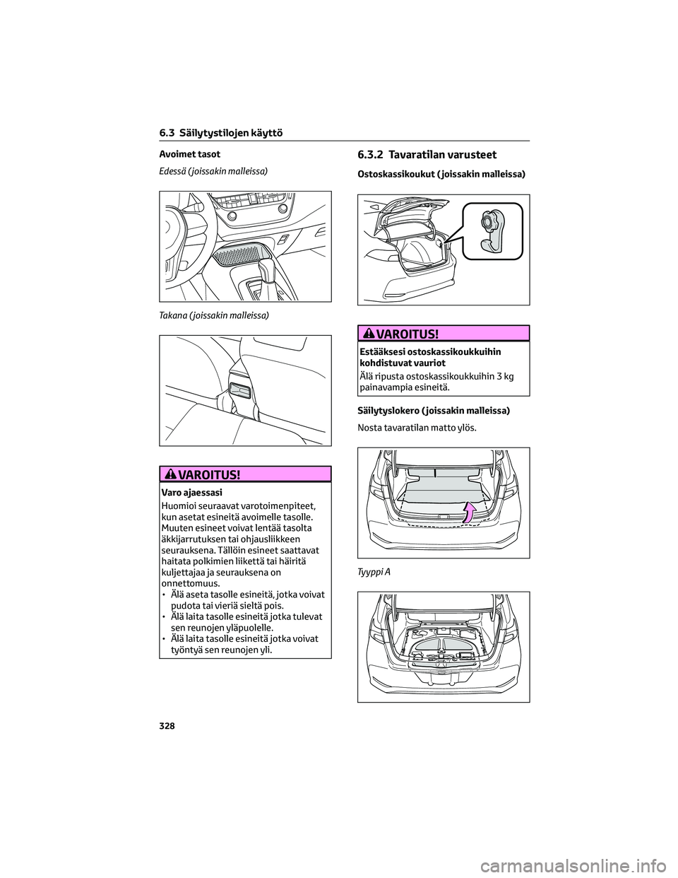 TOYOTA COROLLA 2022  Omistajan Käsikirja (in Finnish) Avoimet tasot
Edessä ( joissakin malleissa)
Takana ( joissakin malleissa)
VAROITUS!
Varo ajaessasi
Huomioi seuraavat varotoimenpiteet,
kun asetat esineitä avoimelle tasolle.
Muuten esineet voivat le