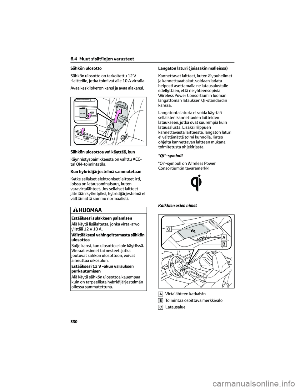 TOYOTA COROLLA 2022  Omistajan Käsikirja (in Finnish) Sähkön ulosotto
Sähkön ulosotto on tarkoitettu 12 V
-laitteille, jotka toimivat alle 10 A virralla.
Avaa keskilokeron kansi ja avaa alakansi.
Sähkön ulosottoa voi käyttää, kun
Käynnistyspain