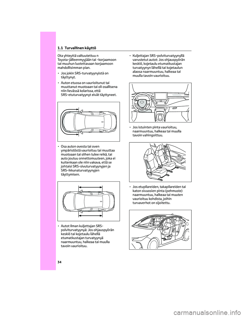 TOYOTA COROLLA 2022 Omistajan Käsikirja (in Finnish) Ota yhteyttä valtuutettuu n
Toyota-jälleenmyyjään tai -korjaamoon
tai muuhun luotettavaan korjaamoon
mahdollisimman pian.
• Jos jokin SRS-turvatyynyistä on
täyttynyt.
• Auton etuosa on vauri TOYOTA COROLLA 2022 Omistajan Käsikirja (in Finnish) Ota yhteyttä valtuutettuu n
Toyota-jälleenmyyjään tai -korjaamoon
tai muuhun luotettavaan korjaamoon
mahdollisimman pian.
• Jos jokin SRS-turvatyynyistä on
täyttynyt.
• Auton etuosa on vauri