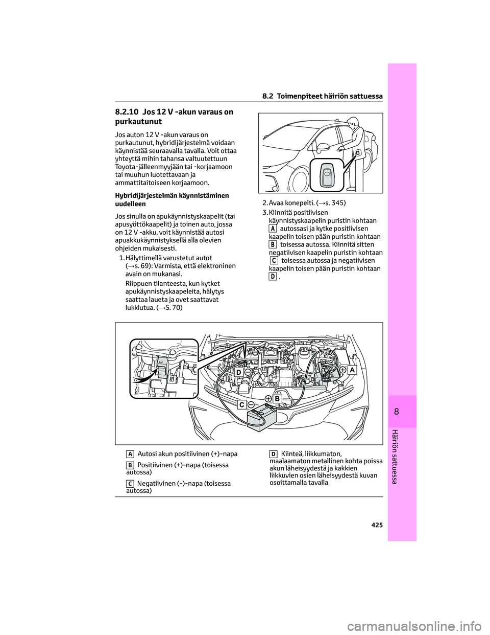 TOYOTA COROLLA 2022 Omistajan Käsikirja (in Finnish) 8.2.10 Jos 12 V -akun varaus on
purkautunut
Jos auton 12 V -akun varaus on
purkautunut, hybridijärjestelmä voidaan
käynnistää seuraavalla tavalla. Voit ottaa
yhteyttä mihin tahansa valtuutettuun TOYOTA COROLLA 2022 Omistajan Käsikirja (in Finnish) 8.2.10 Jos 12 V -akun varaus on
purkautunut
Jos auton 12 V -akun varaus on
purkautunut, hybridijärjestelmä voidaan
käynnistää seuraavalla tavalla. Voit ottaa
yhteyttä mihin tahansa valtuutettuun
