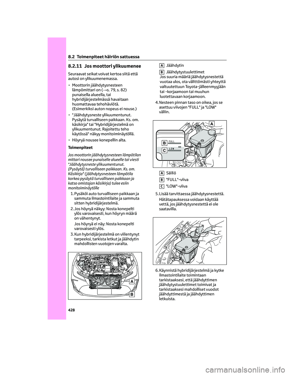 TOYOTA COROLLA 2022 Omistajan Käsikirja (in Finnish) 8.2.11 Jos moottori ylikuumenee
Seuraavat seikat voivat kertoa siitä että
autosi on ylikuumenemassa.
• Moottorin jäähdytysnesteen
lämpömittari on (→s. 79, s. 82)
punaisella alueella, tai
hyb TOYOTA COROLLA 2022 Omistajan Käsikirja (in Finnish) 8.2.11 Jos moottori ylikuumenee
Seuraavat seikat voivat kertoa siitä että
autosi on ylikuumenemassa.
• Moottorin jäähdytysnesteen
lämpömittari on (→s. 79, s. 82)
punaisella alueella, tai
hyb