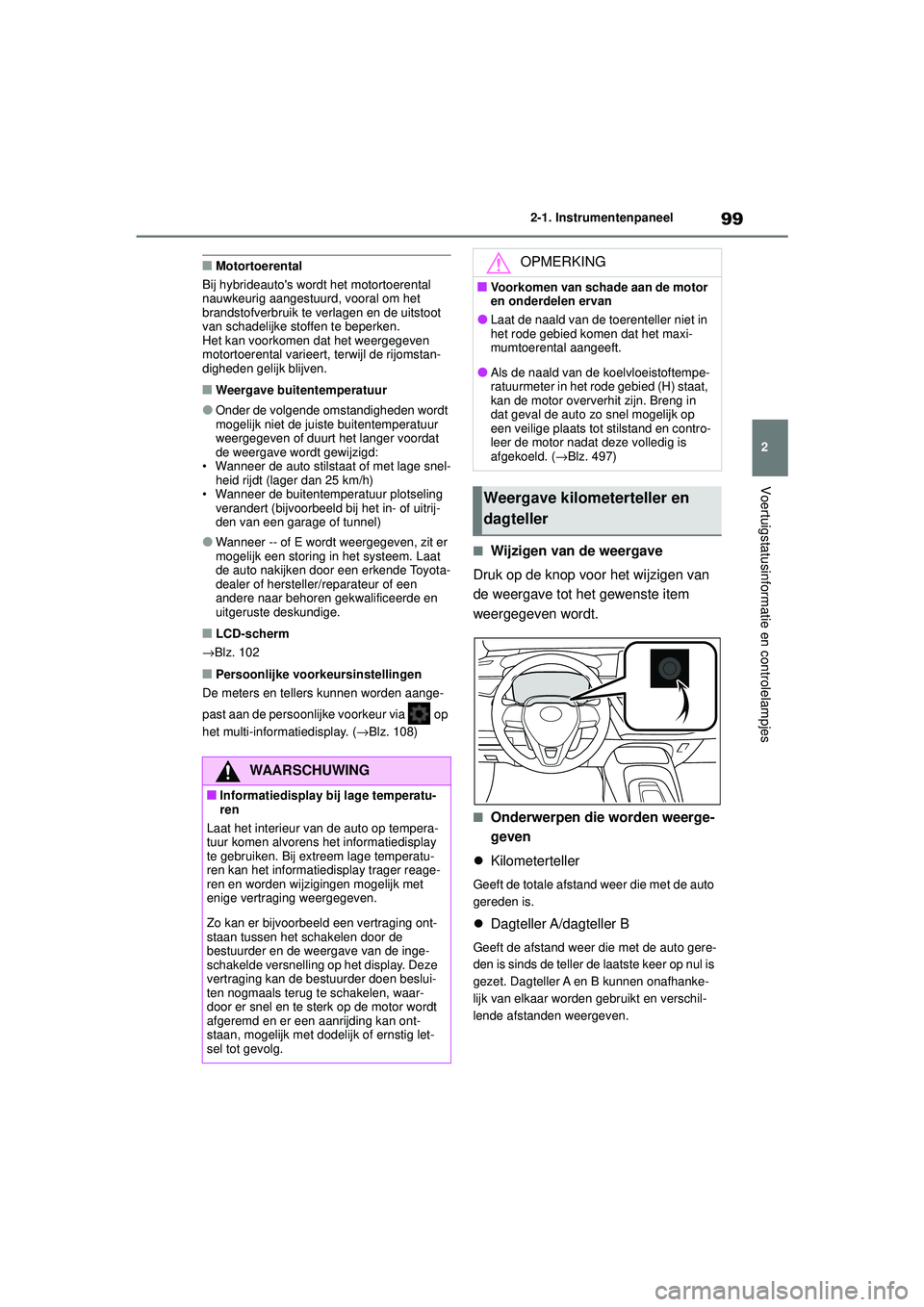 TOYOTA COROLLA 2022  Instructieboekje (in Dutch) 99
2
2-1. Instrumentenpaneel
Voertuigstatusinformatie en controlelampjes
�QMotortoerental
Bij hybrideautos wordt het motortoerental 
nauwkeurig aangestuurd, vooral om het 
brandstofverbruik te verlag