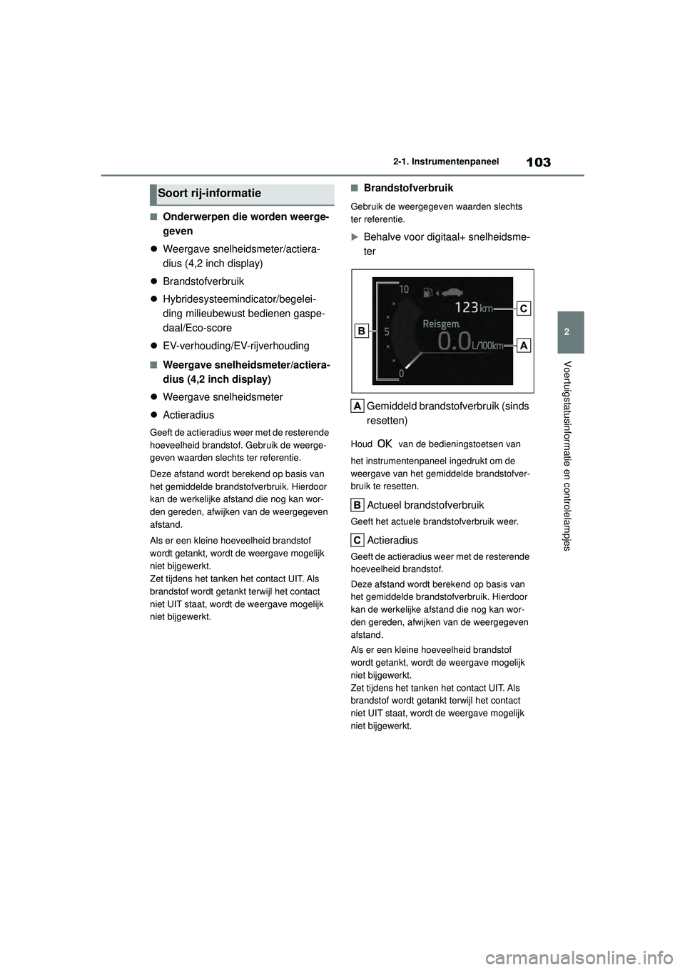 TOYOTA COROLLA 2022  Instructieboekje (in Dutch) 103
2
2-1. Instrumentenpaneel
Voertuigstatusinformatie en controlelampjes
�QOnderwerpen die worden weerge-
geven
 Weergave snelheidsmeter/actiera-
dius (4,2 inch display)
 Brandstofverbruik
 