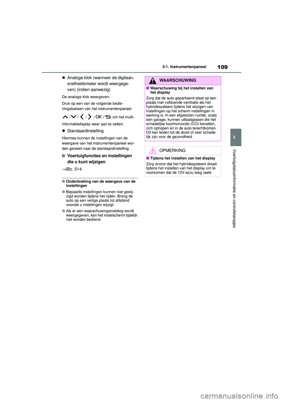 TOYOTA COROLLA 2022 Instructieboekje (in Dutch) 109
2
2-1. Instrumentenpaneel
Voertuigstatusinformatie en controlelampjes
Analoge klok (wanneer de digitaal+
snelheidsmeter wordt weergege-
ven) (indien aanwezig)
De analoge klok weergeven.
Druk TOYOTA COROLLA 2022 Instructieboekje (in Dutch) 109
2
2-1. Instrumentenpaneel
Voertuigstatusinformatie en controlelampjes
Analoge klok (wanneer de digitaal+
snelheidsmeter wordt weergege-
ven) (indien aanwezig)
De analoge klok weergeven.
Druk