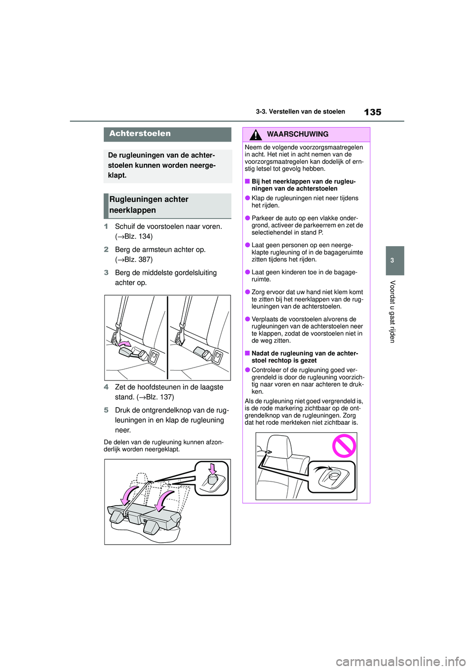 TOYOTA COROLLA 2022  Instructieboekje (in Dutch) 135
3
3-3. Verstellen van de stoelen
Voordat u gaat rijden
1
Schuif de voorstoelen naar voren. 
(→Blz. 134)
2 Berg de armsteun achter op. 
(→Blz. 387)
3 Berg de middelste gordelsluiting 
achter op