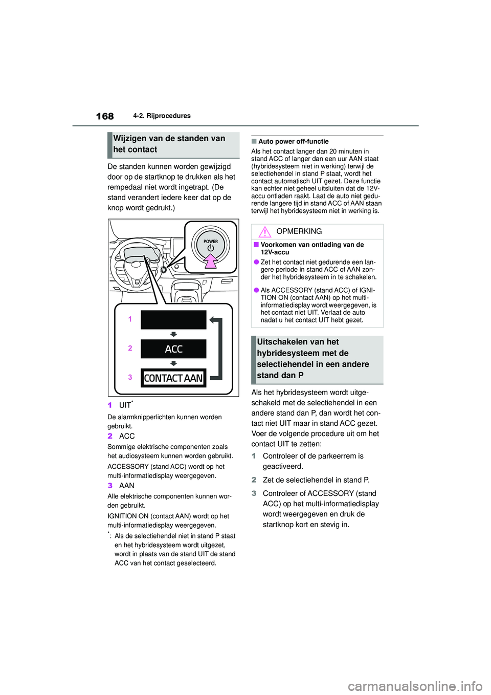 TOYOTA COROLLA 2022  Instructieboekje (in Dutch) 1684-2. Rijprocedures
De standen kunnen worden gewijzigd 
door op de startknop te drukken als het 
rempedaal niet wordt ingetrapt. (De 
stand verandert iedere keer dat op de 
knop wordt gedrukt.)
1UIT