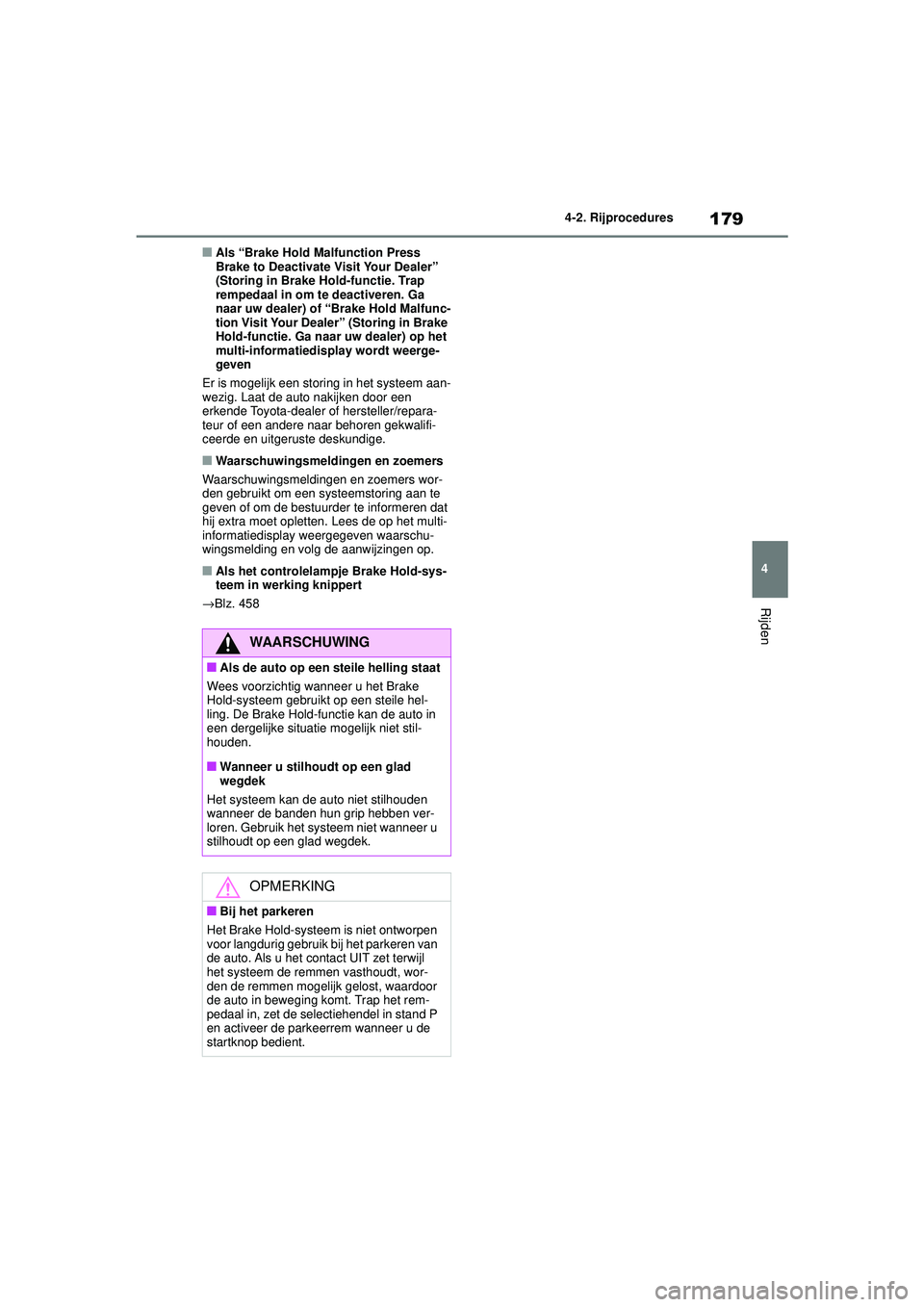 TOYOTA COROLLA 2022  Instructieboekje (in Dutch) 179
4
4-2. Rijprocedures
Rijden
�QAls “Brake Hold Malfunction Press 
Brake to Deactivate Visit Your Dealer” 
(Storing in Brake Hold-functie. Trap 
rempedaal in om te deactiveren. Ga 
naar uw deale