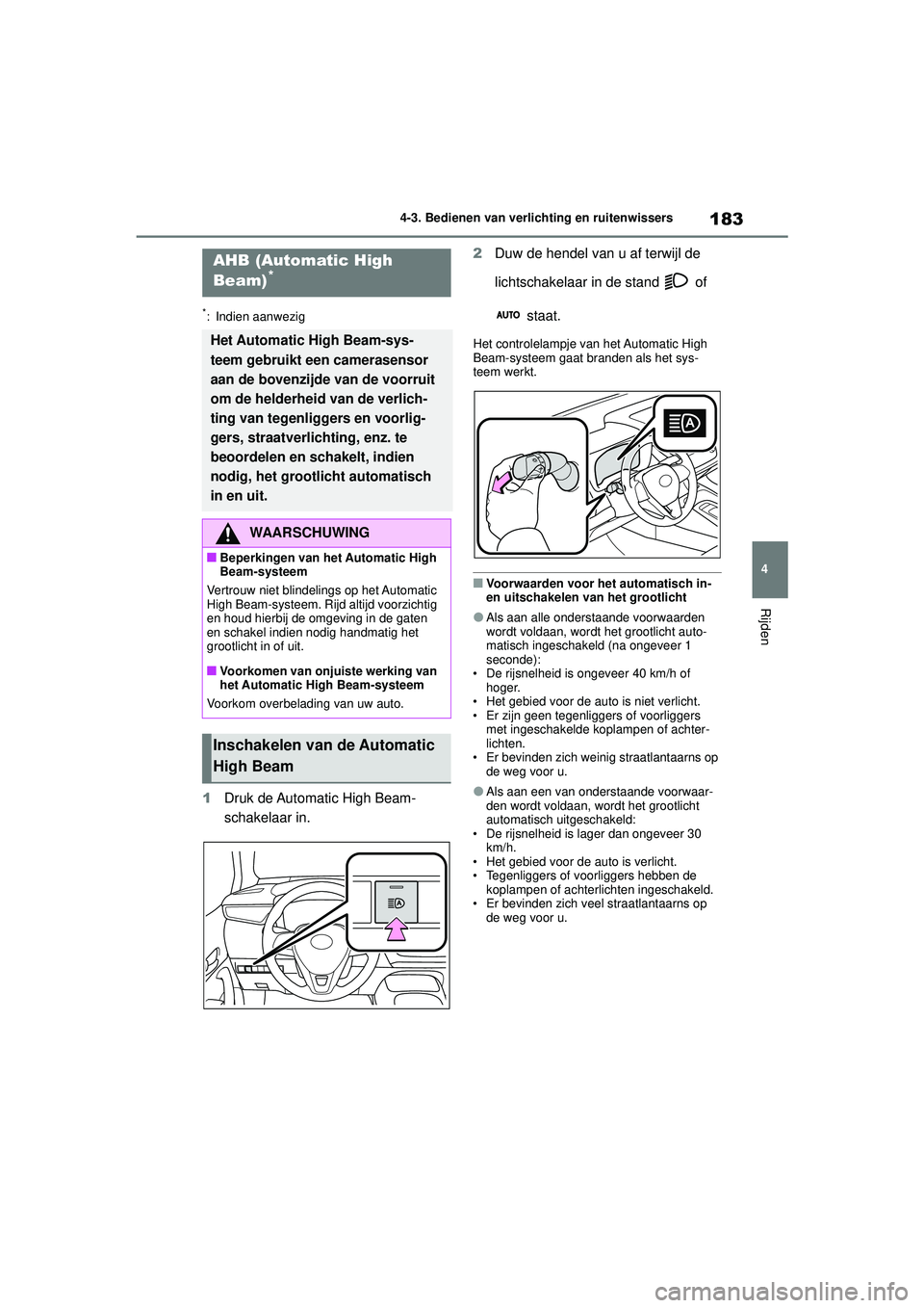 TOYOTA COROLLA 2022  Instructieboekje (in Dutch) 183
4
4-3. Bedienen van verlichting en ruitenwissers
Rijden
*: Indien aanwezig
1
Druk de Automatic High Beam-
schakelaar in. 2
Duw de hendel van u af terwijl de 
lichtschakelaar in de stand   of 
 sta