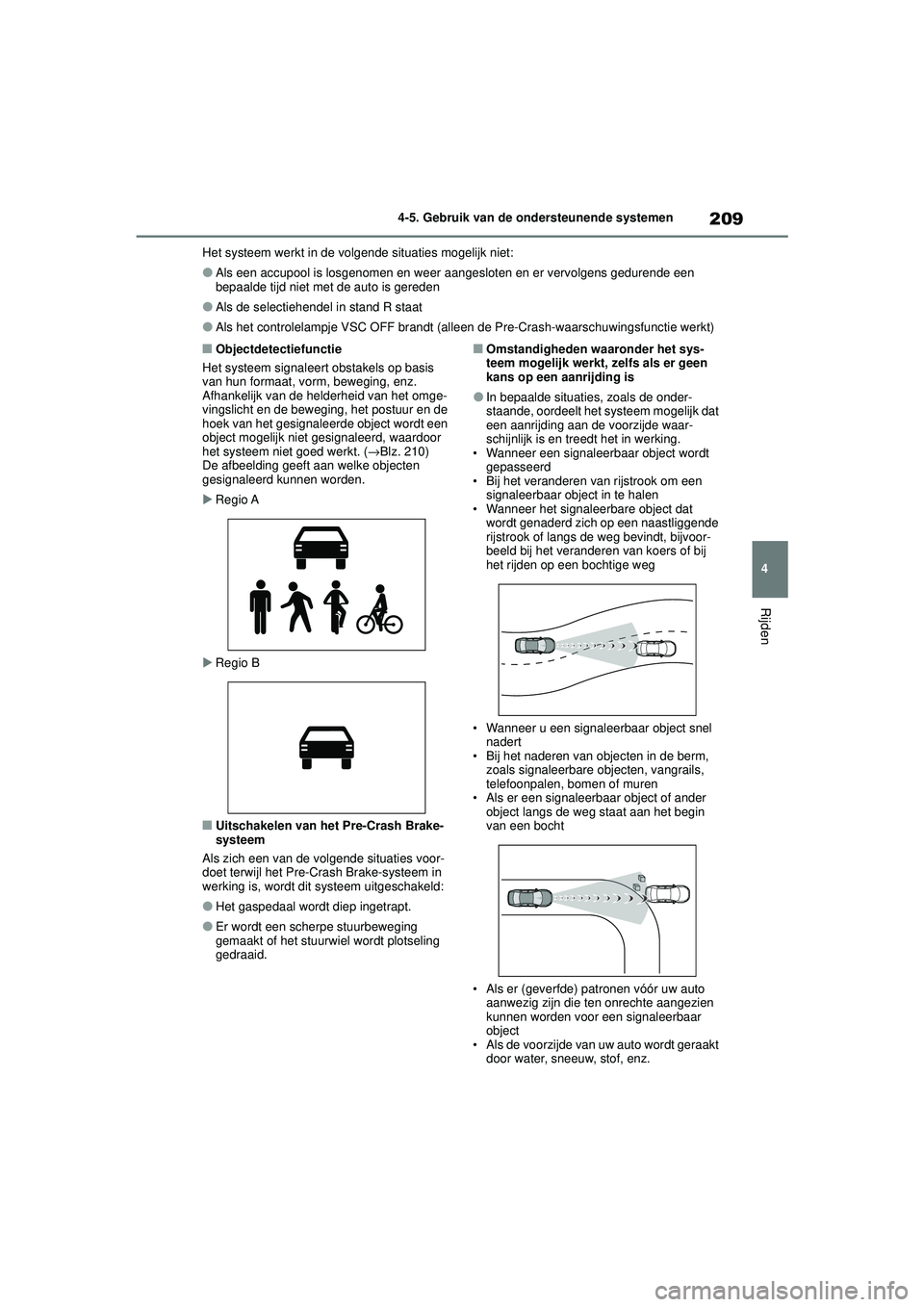 TOYOTA COROLLA 2022  Instructieboekje (in Dutch) 209
4
4-5. Gebruik van de ondersteunende systemen
Rijden
Het systeem werkt in de volgende situaties mogelijk niet:
�OAls een accupool is losgenomen en weer 
aangesloten en er vervolgens gedurende een 