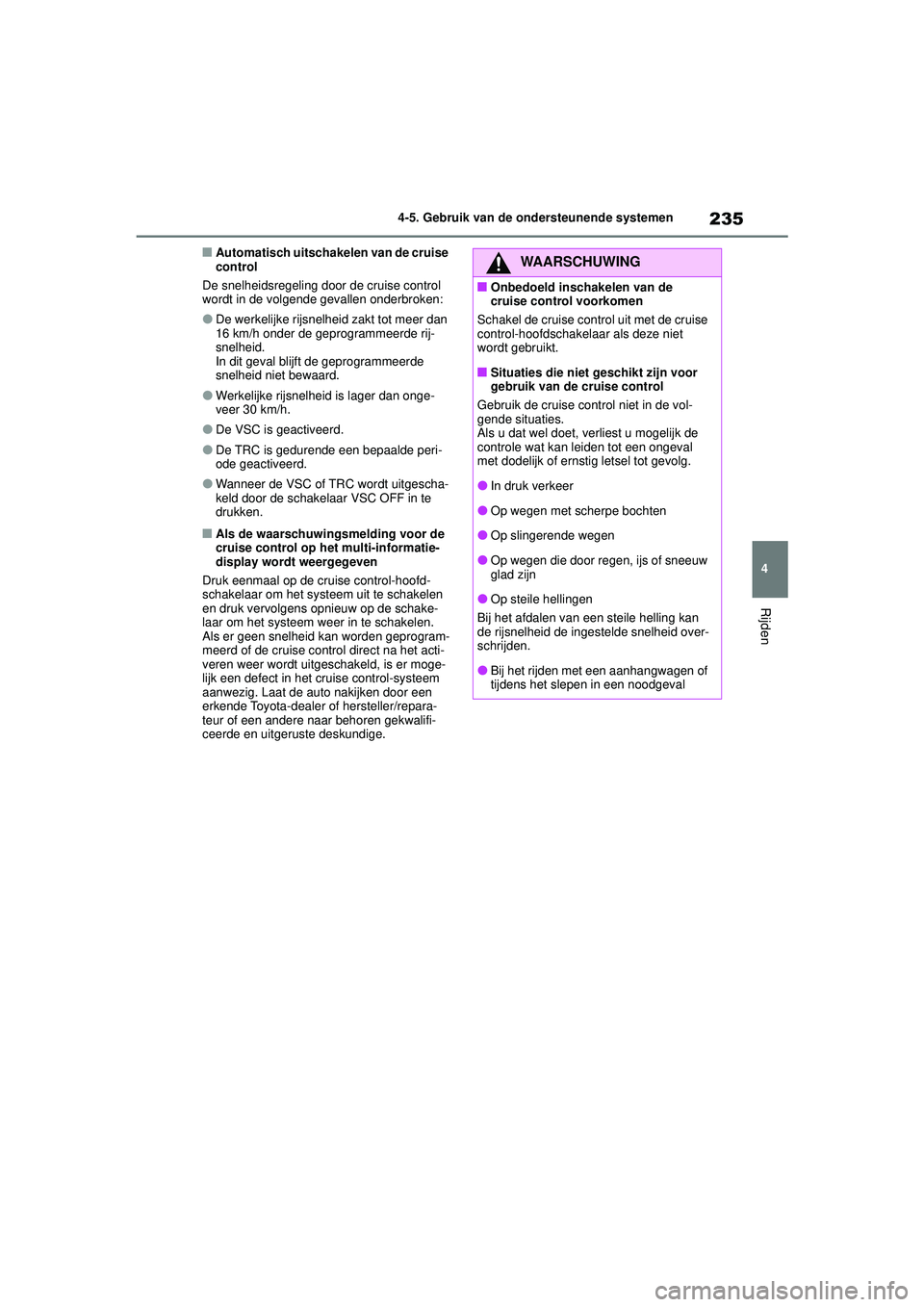 TOYOTA COROLLA 2022  Instructieboekje (in Dutch) 235
4
4-5. Gebruik van de ondersteunende systemen
Rijden
�QAutomatisch uitschakelen van de cruise 
control
De snelheidsregeling door de cruise control 
wordt in de volgende gevallen onderbroken:
�ODe 