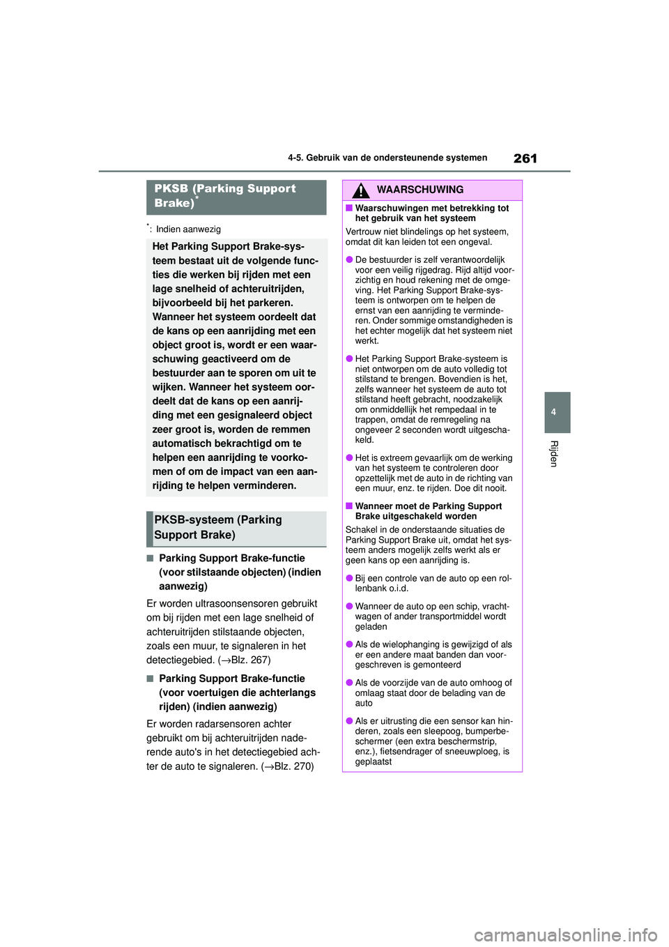 TOYOTA COROLLA 2022  Instructieboekje (in Dutch) 261
4
4-5. Gebruik van de ondersteunende systemen
Rijden
*: Indien aanwezig
�QParking Support Brake-functie 
(voor stilstaande objecten) (indien 
aanwezig)
Er worden ultrasoonsensoren gebruikt 
om bij