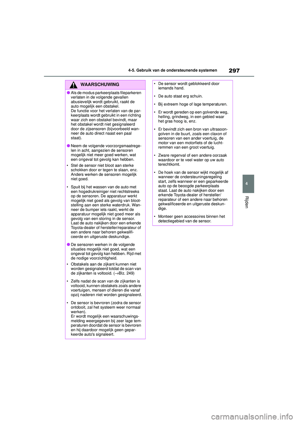 TOYOTA COROLLA 2022  Instructieboekje (in Dutch) 297
4
4-5. Gebruik van de ondersteunende systemen
Rijden
WAARSCHUWING
�OAls de modus parkeerplaats fileparkeren 
verlaten in de volgende gevallen 
abusievelijk wordt 
gebruikt, raakt de 
auto mogelijk