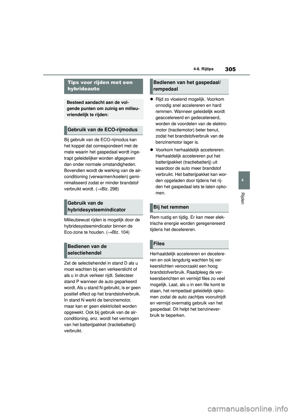 TOYOTA COROLLA 2022  Instructieboekje (in Dutch) 305
4
4-6. Rijtips
Rijden
4-6.Rijtips
Bij gebruik van de ECO-rijmodus kan 
het koppel dat correspondeert met de 
mate waarin het gaspedaal wordt inge-
trapt geleidelijker worden afgegeven 
dan onder n