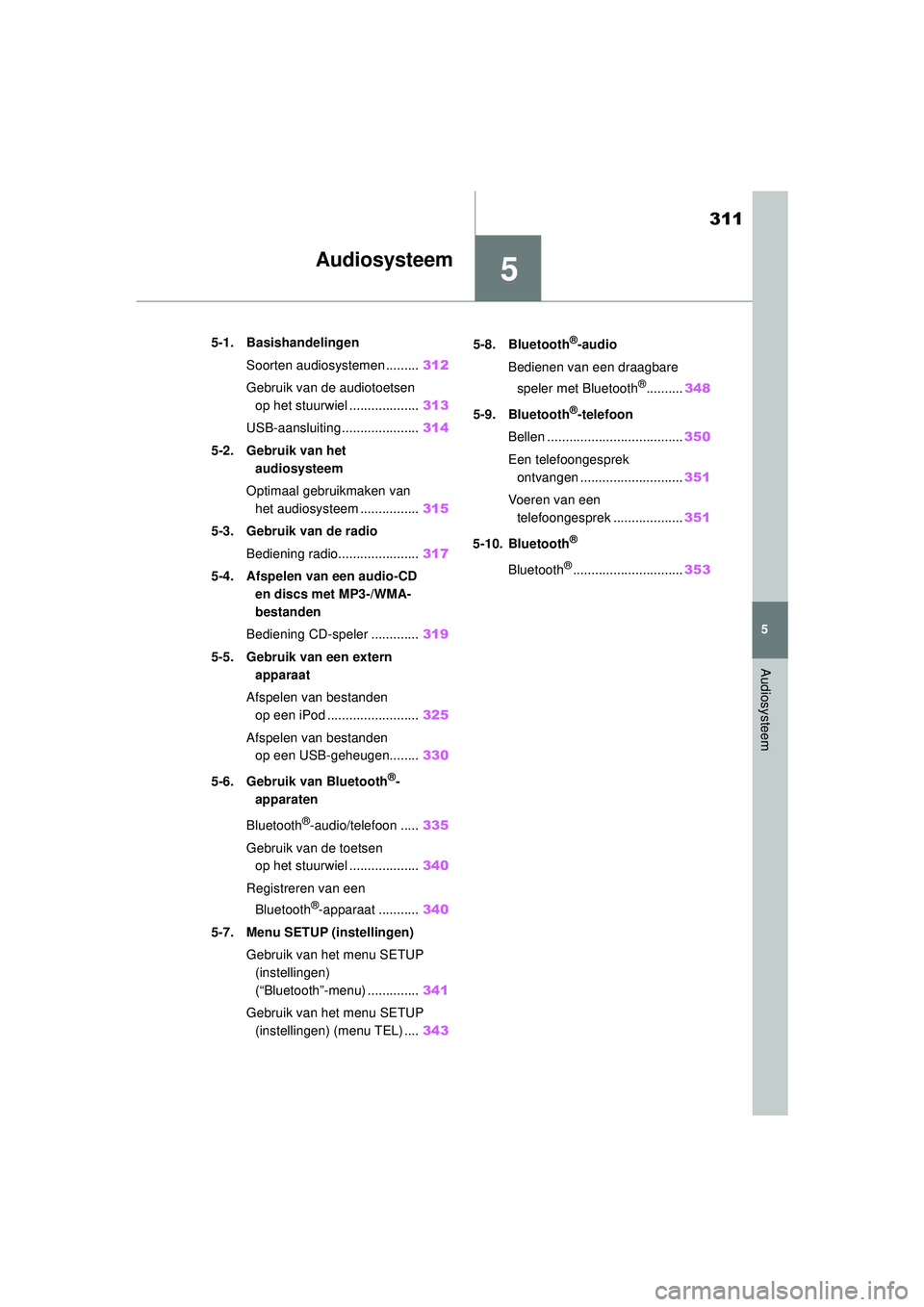 TOYOTA COROLLA 2022 Instructieboekje (in Dutch) 5
311
5
Audiosysteem
Audiosysteem
.5-1. BasishandelingenSoorten audiosystemen ......... 312
Gebruik van de audiotoetsen op het stuurwiel ................... 313
USB-aansluiting ..................... TOYOTA COROLLA 2022 Instructieboekje (in Dutch) 5
311
5
Audiosysteem
Audiosysteem
.5-1. BasishandelingenSoorten audiosystemen ......... 312
Gebruik van de audiotoetsen op het stuurwiel ................... 313
USB-aansluiting .....................