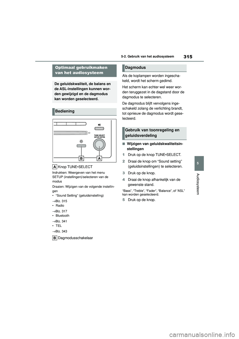 TOYOTA COROLLA 2022  Instructieboekje (in Dutch) 315
5
5-2. Gebruik van het audiosysteem
Audiosysteem
5-2.Gebruik van het audiosysteem
Knop TUNE•SELECT
Indrukken: Weergeven van het menu 
SETUP (instellingen)/selecteren van de 
modus
Draaien: Wijzi