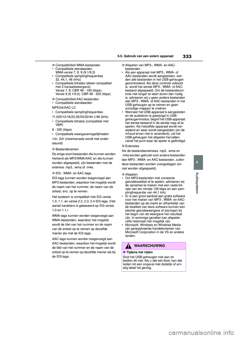 TOYOTA COROLLA 2022  Instructieboekje (in Dutch) 333
5
5-5. Gebruik van een extern apparaat
Audiosysteem
�OCompatibiliteit WMA-bestanden
• Compatibele standaarden WMA versie 7, 8, 9 (9.1/9.2)
• Compatibele samplingfrequenties 32, 44,1, 48 (kHz)
