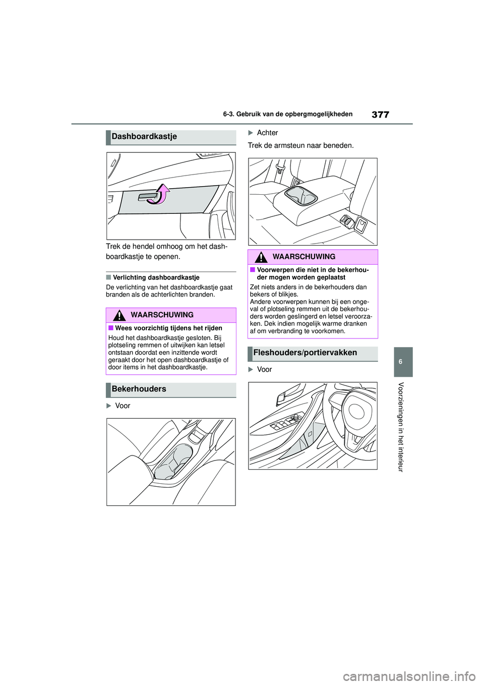 TOYOTA COROLLA 2022  Instructieboekje (in Dutch) 377
6
6-3. Gebruik van de opbergmogelijkheden
Voorzieningen in het interieur
Trek de hendel omhoog om het dash-
boardkastje te openen.
�QVerlichting dashboardkastje
De verlichting van het dashboardkas