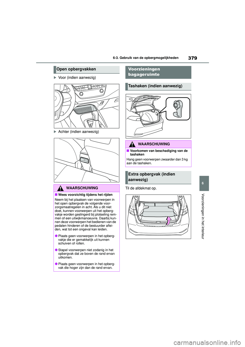 TOYOTA COROLLA 2022  Instructieboekje (in Dutch) 379
6
6-3. Gebruik van de opbergmogelijkheden
Voorzieningen in het interieur
Voor (indien aanwezig)
Achter (indien aanwezig)
Til de afdekmat op.
Open opbergvakken
WAARSCHUWING
�QWees voorzichtig