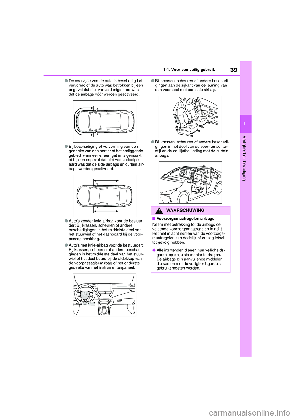TOYOTA COROLLA 2022  Instructieboekje (in Dutch) 39
1
1-1. Voor een veilig gebruik
Veiligheid en beveiliging
�ODe voorzijde van de auto is beschadigd of 
vervormd of de auto was betrokken bij een 
ongeval dat niet van zodanige aard was 
dat de airba