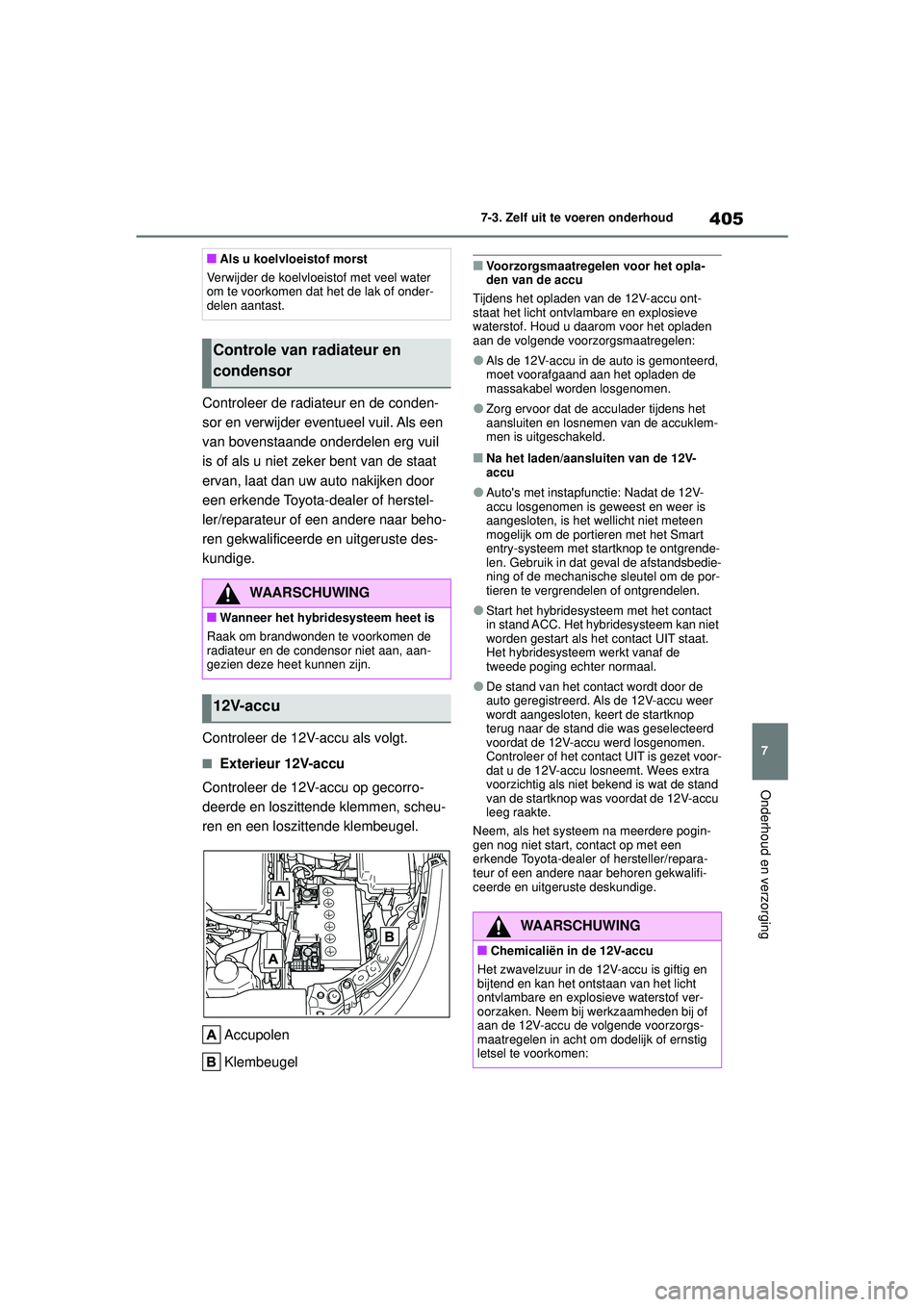 TOYOTA COROLLA 2022  Instructieboekje (in Dutch) 405
7
7-3. Zelf uit te voeren onderhoud
Onderhoud en verzorging
Controleer de radiateur en de conden-
sor en verwijder eventueel vuil. Als een 
van bovenstaande onderdelen erg vuil 
is of als u niet z