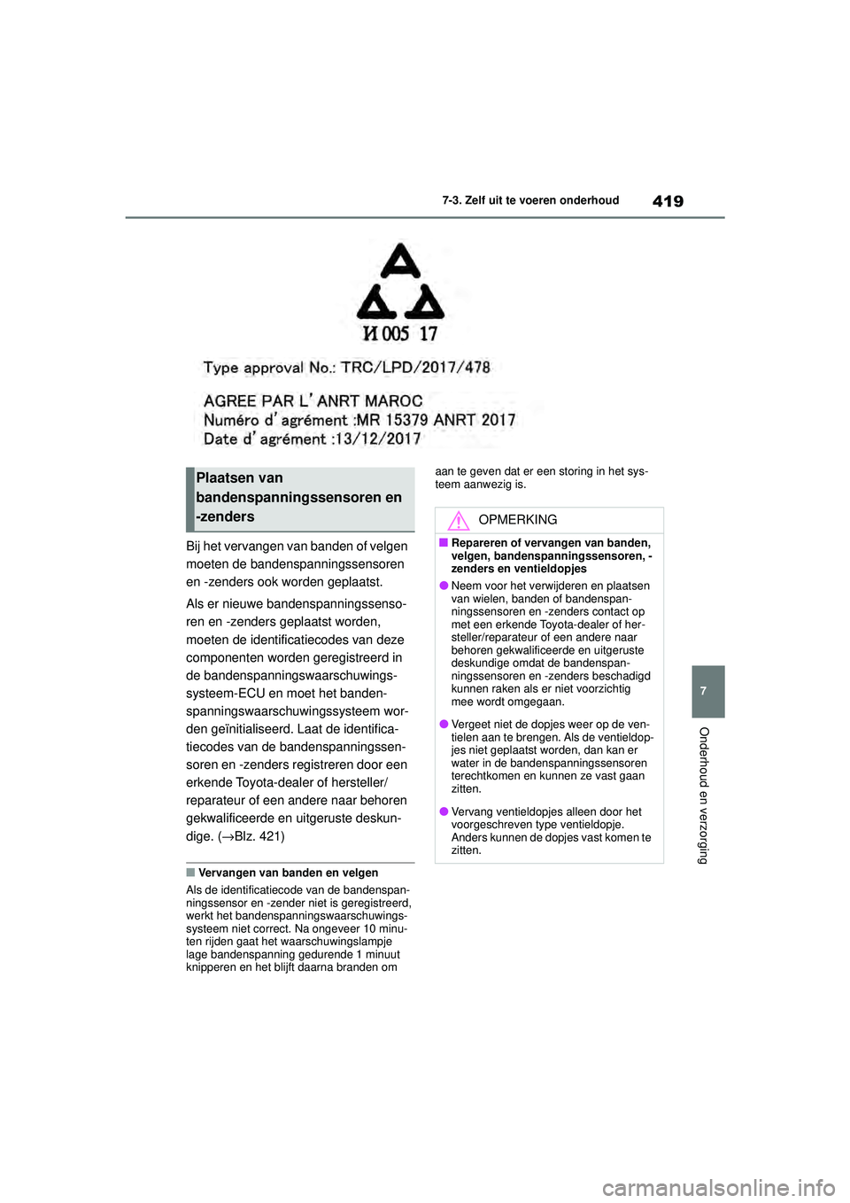 TOYOTA COROLLA 2022  Instructieboekje (in Dutch) 419
7
7-3. Zelf uit te voeren onderhoud
Onderhoud en verzorging
Bij het vervangen van banden of velgen 
moeten de bandenspanningssensoren 
en -zenders ook worden geplaatst.
Als er nieuwe bandenspannin
