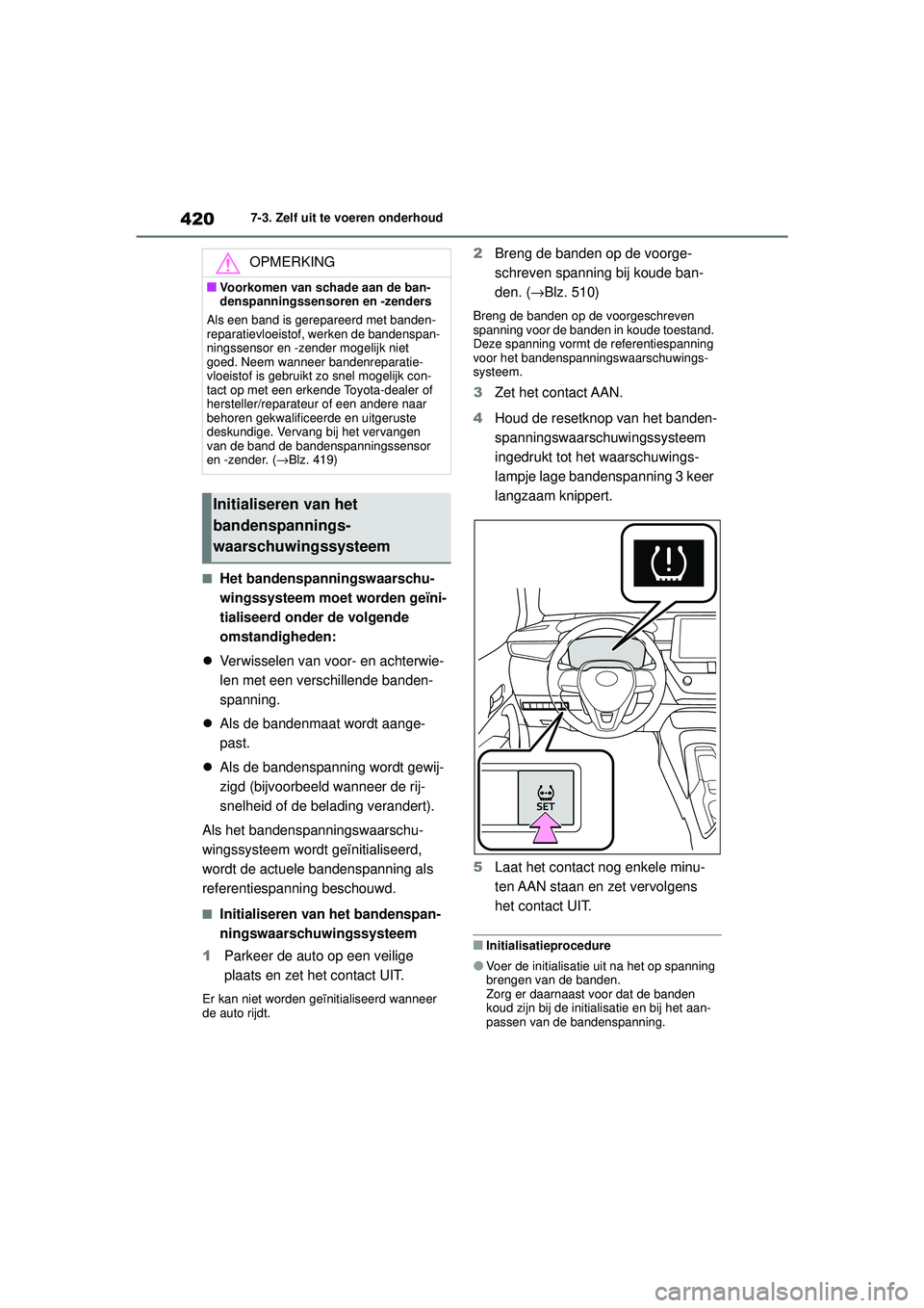 TOYOTA COROLLA 2022  Instructieboekje (in Dutch) 4207-3. Zelf uit te voeren onderhoud
�QHet bandenspanningswaarschu-
wingssysteem moet worden geïni-
tialiseerd onder de volgende 
omstandigheden:
 Verwisselen van voor- en achterwie-
len met een v