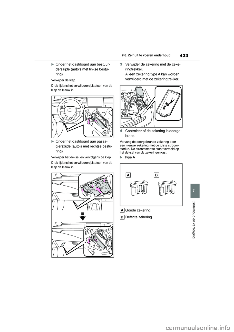 TOYOTA COROLLA 2022  Instructieboekje (in Dutch) 433
7
7-3. Zelf uit te voeren onderhoud
Onderhoud en verzorging
Onder het dashboard aan bestuur-
derszijde (autos met linkse bestu-
ring)
Verwijder de klep.
Druk tijdens het verwijderen/plaatsen v