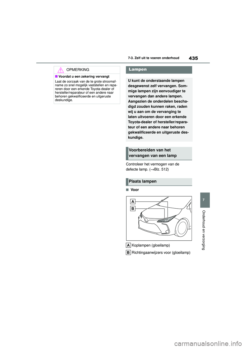 TOYOTA COROLLA 2022  Instructieboekje (in Dutch) 435
7
7-3. Zelf uit te voeren onderhoud
Onderhoud en verzorging
Controleer het vermogen van de 
defecte lamp. (
→Blz. 512)
�QVo o r
Koplampen (gloeilamp)
Richtingaanwijzers voor (gloeilamp)
OPMERKIN