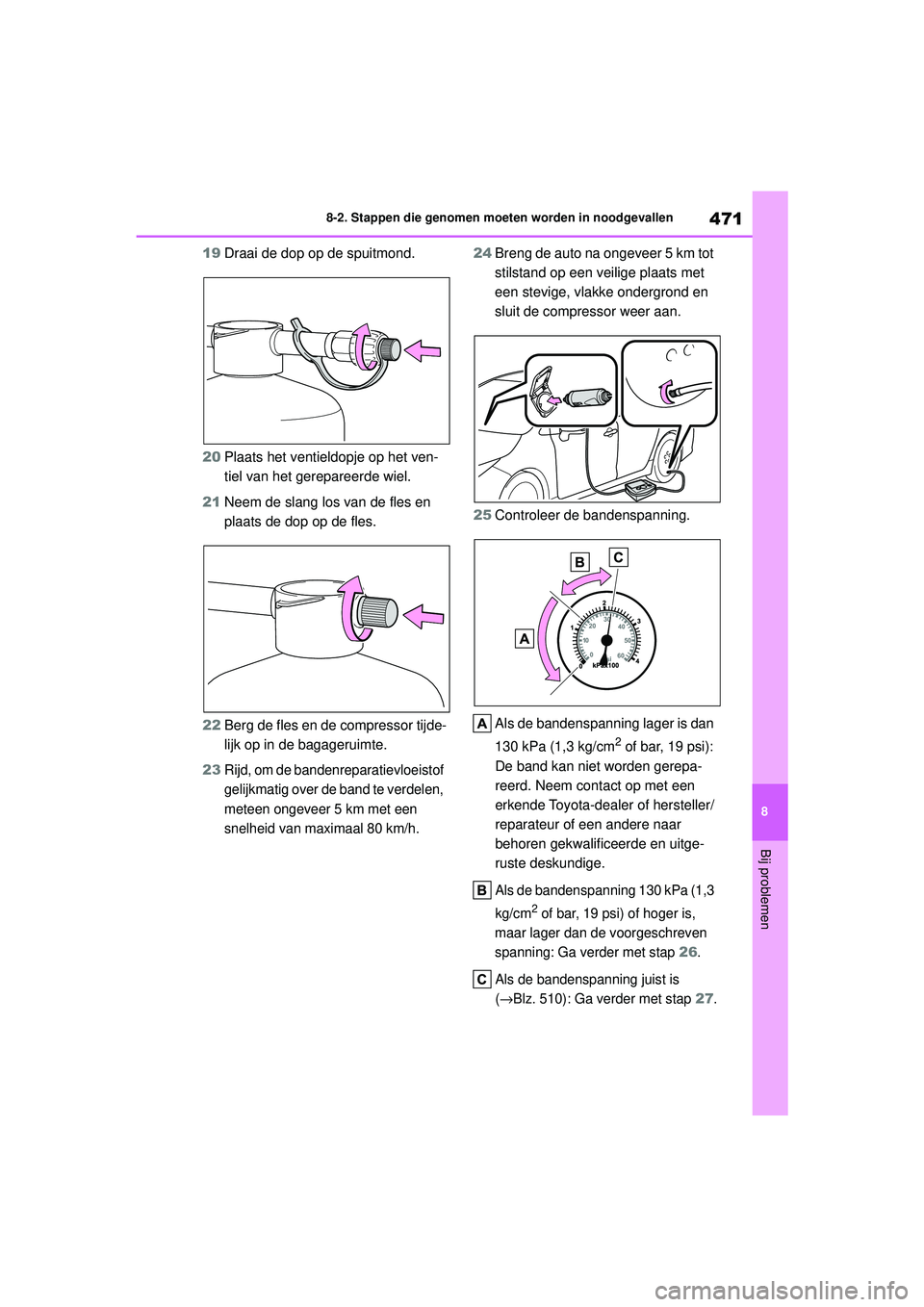 TOYOTA COROLLA 2022 Instructieboekje (in Dutch) 471
8
8-2. Stappen die genomen moeten worden in noodgevallen
Bij problemen
19
Draai de dop op de spuitmond.
20 Plaats het ventieldopje op het ven-
tiel van het gerepareerde wiel.
21 Neem de slang los TOYOTA COROLLA 2022 Instructieboekje (in Dutch) 471
8
8-2. Stappen die genomen moeten worden in noodgevallen
Bij problemen
19
Draai de dop op de spuitmond.
20 Plaats het ventieldopje op het ven-
tiel van het gerepareerde wiel.
21 Neem de slang los