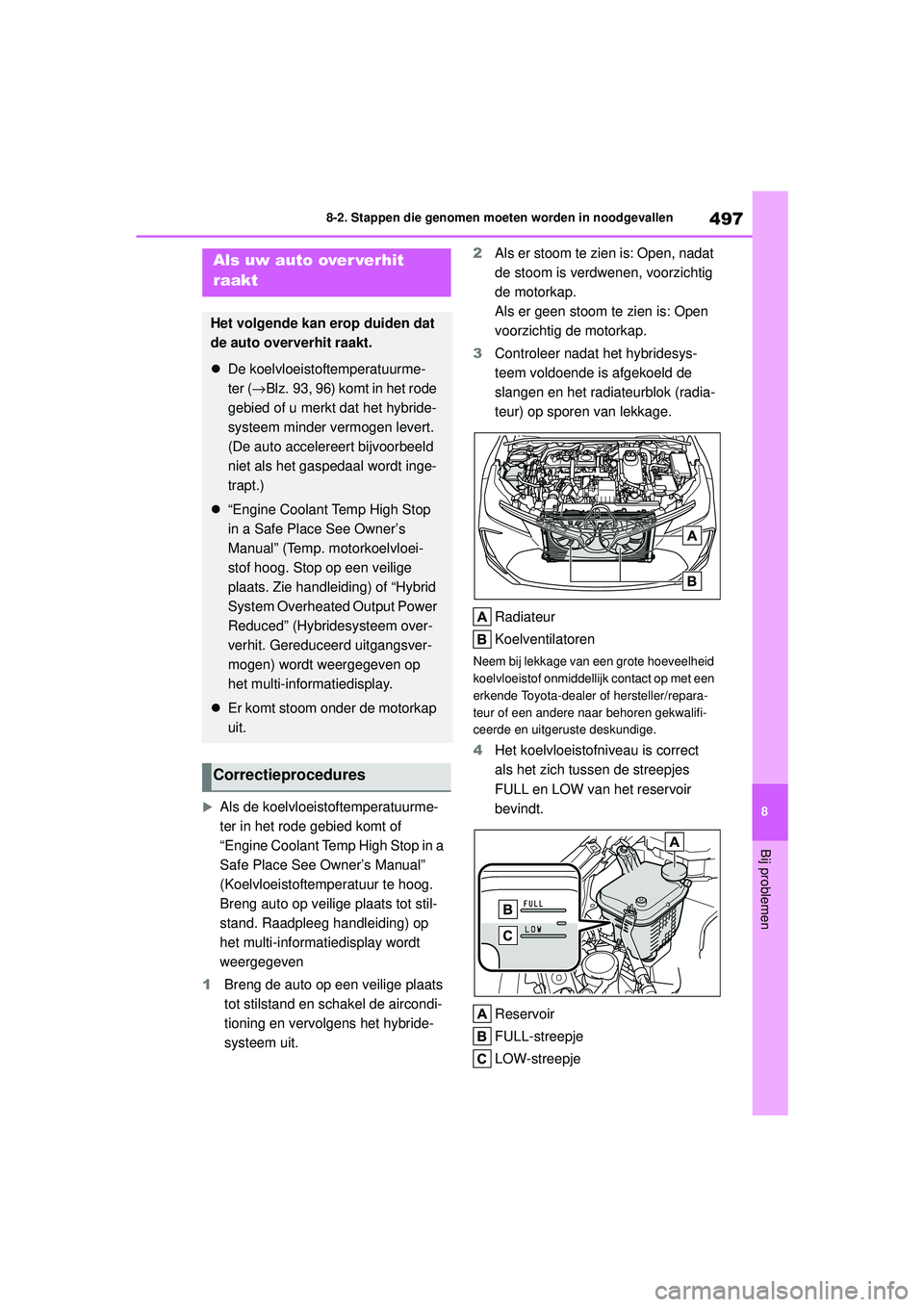 TOYOTA COROLLA 2022  Instructieboekje (in Dutch) 497
8
8-2. Stappen die genomen moeten worden in noodgevallen
Bij problemen
Als de koelvloeistoftemperatuurme-
ter in het rode gebied komt of 
“Engine Coolant Temp High Stop in a 
Safe Place See O