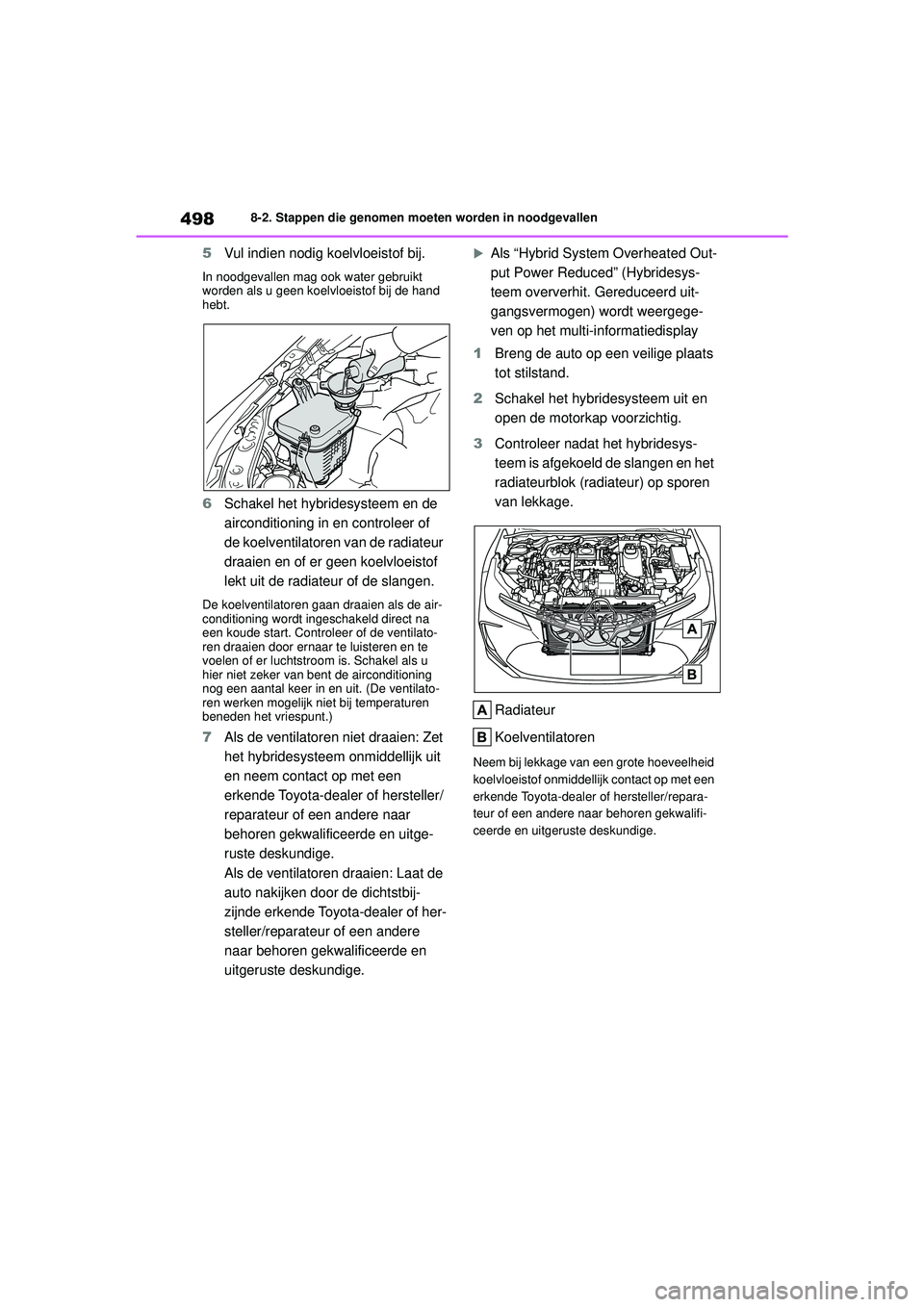 TOYOTA COROLLA 2022  Instructieboekje (in Dutch) 4988-2. Stappen die genomen moeten worden in noodgevallen
5Vul indien nodig koelvloeistof bij.
In noodgevallen mag ook water gebruikt 
worden als u geen koelvloeistof bij de hand 
hebt.
6Schakel het h