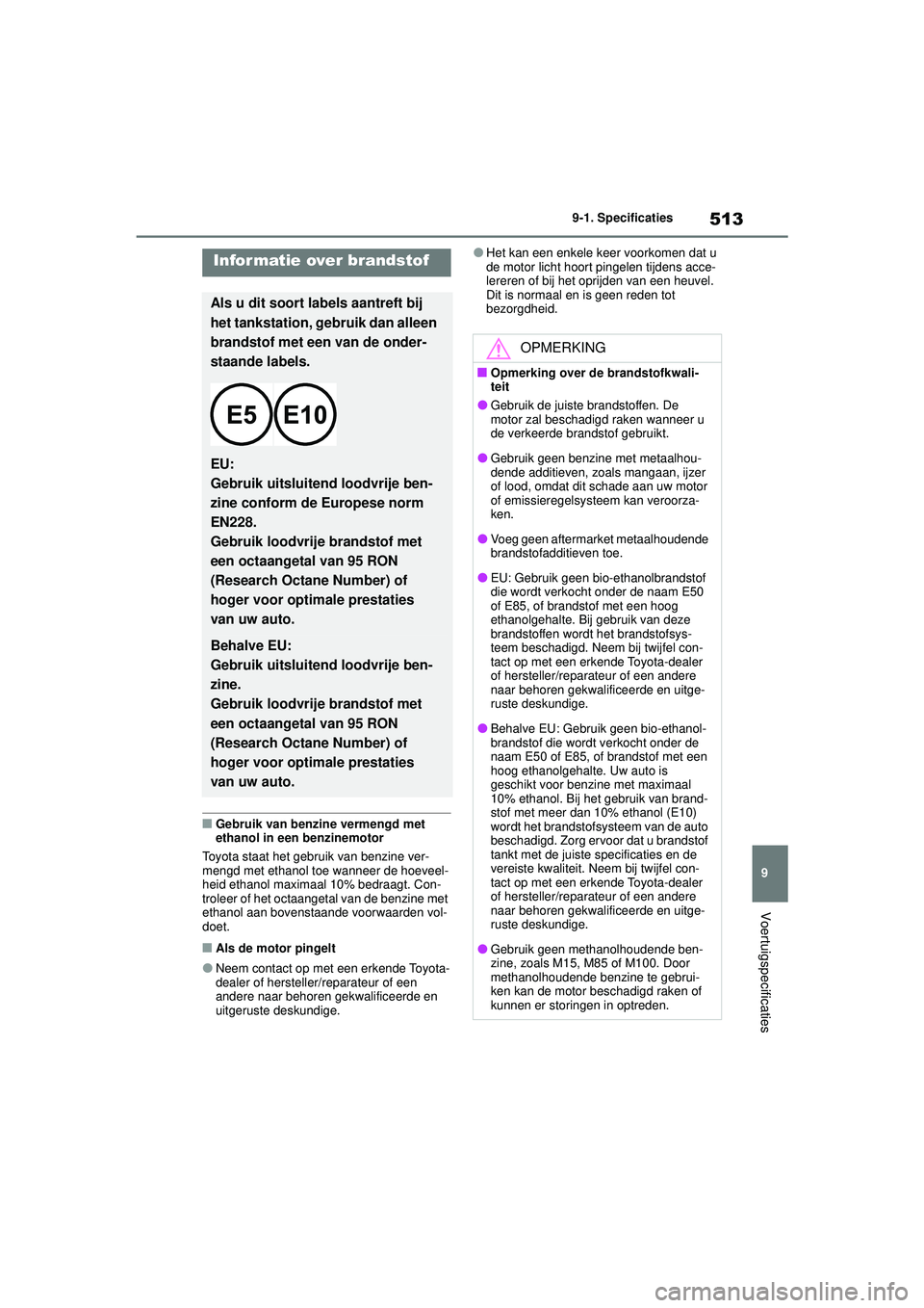 TOYOTA COROLLA 2022  Instructieboekje (in Dutch) 513
9
9-1. Specificaties
Voertuigspecificaties
�QGebruik van benzine vermengd met 
ethanol in een benzinemotor
Toyota staat het gebruik van benzine ver-
mengd met ethanol toe wanneer de hoeveel-
heid 