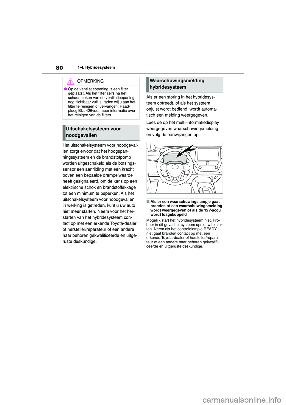 TOYOTA COROLLA 2022  Instructieboekje (in Dutch) 801-4. Hybridesysteem
Het uitschakelsysteem voor noodgeval-
len zorgt ervoor dat het hoogspan-
ningssysteem en de brandstofpomp 
worden uitgeschakeld als de botsings-
sensor een aanrijding met een kra