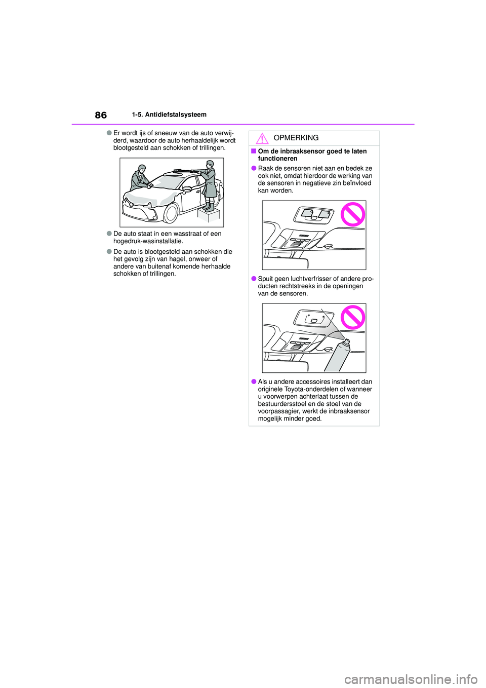 TOYOTA COROLLA 2022  Instructieboekje (in Dutch) 861-5. Antidiefstalsysteem
�OEr wordt ijs of sneeuw van de auto verwij-
derd, waardoor de auto herhaaldelijk wordt 
blootgesteld aan schokken of trillingen.
�ODe auto staat in een wasstraat of een 
ho