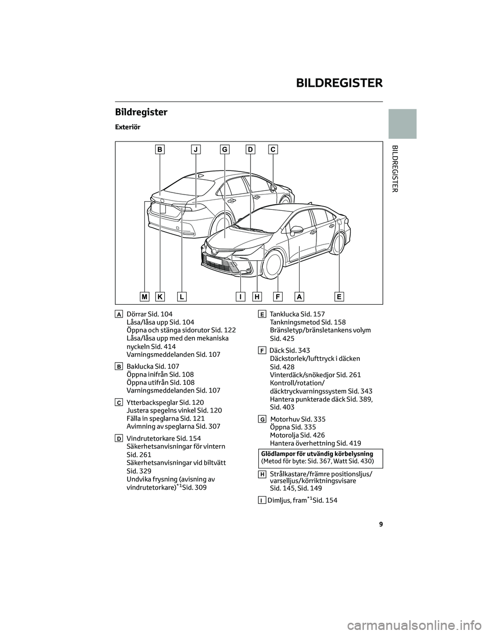 TOYOTA COROLLA 2022 Bruksanvisningar (in Swedish) Bildregister
Exteriör
ADörrar Sid. 104
Låsa/låsa upp Sid. 104
Öppna och stänga sidorutor Sid. 122
Låsa/låsa upp med den mekaniska
nyckeln Sid. 414
Varningsmeddelanden Sid. 107
BBaklucka Sid. 1 TOYOTA COROLLA 2022 Bruksanvisningar (in Swedish) Bildregister
Exteriör
ADörrar Sid. 104
Låsa/låsa upp Sid. 104
Öppna och stänga sidorutor Sid. 122
Låsa/låsa upp med den mekaniska
nyckeln Sid. 414
Varningsmeddelanden Sid. 107
BBaklucka Sid. 1