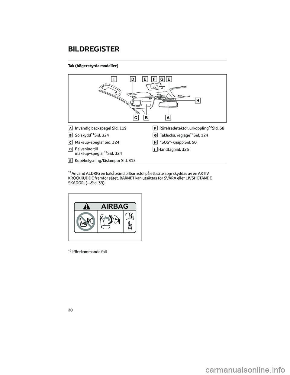 TOYOTA COROLLA 2022 Bruksanvisningar (in Swedish) Tak (högerstyrda modeller)
AInvändig backspegel Sid. 119
BSolskydd*1Sid. 324
CMakeup-speglar Sid. 324
DBelysning till
makeup-speglar*2Sid. 324
EKupébelysning/läslampor Sid. 313
FRörelsedetektor, TOYOTA COROLLA 2022 Bruksanvisningar (in Swedish) Tak (högerstyrda modeller)
AInvändig backspegel Sid. 119
BSolskydd*1Sid. 324
CMakeup-speglar Sid. 324
DBelysning till
makeup-speglar*2Sid. 324
EKupébelysning/läslampor Sid. 313
FRörelsedetektor,