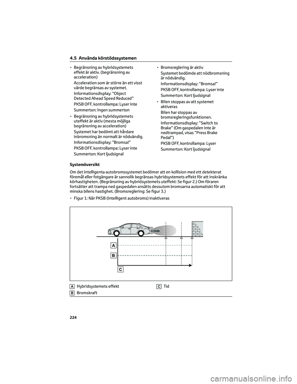 TOYOTA COROLLA 2022 Bruksanvisningar (in Swedish) • Begränsning av hybridsystemets
effekt är aktiv. (begränsning av
acceleration)
Acceleration som är större än ett visst
värde begränsas av systemet.
Informationsdisplay: “Object
Detected A TOYOTA COROLLA 2022 Bruksanvisningar (in Swedish) • Begränsning av hybridsystemets
effekt är aktiv. (begränsning av
acceleration)
Acceleration som är större än ett visst
värde begränsas av systemet.
Informationsdisplay: “Object
Detected A