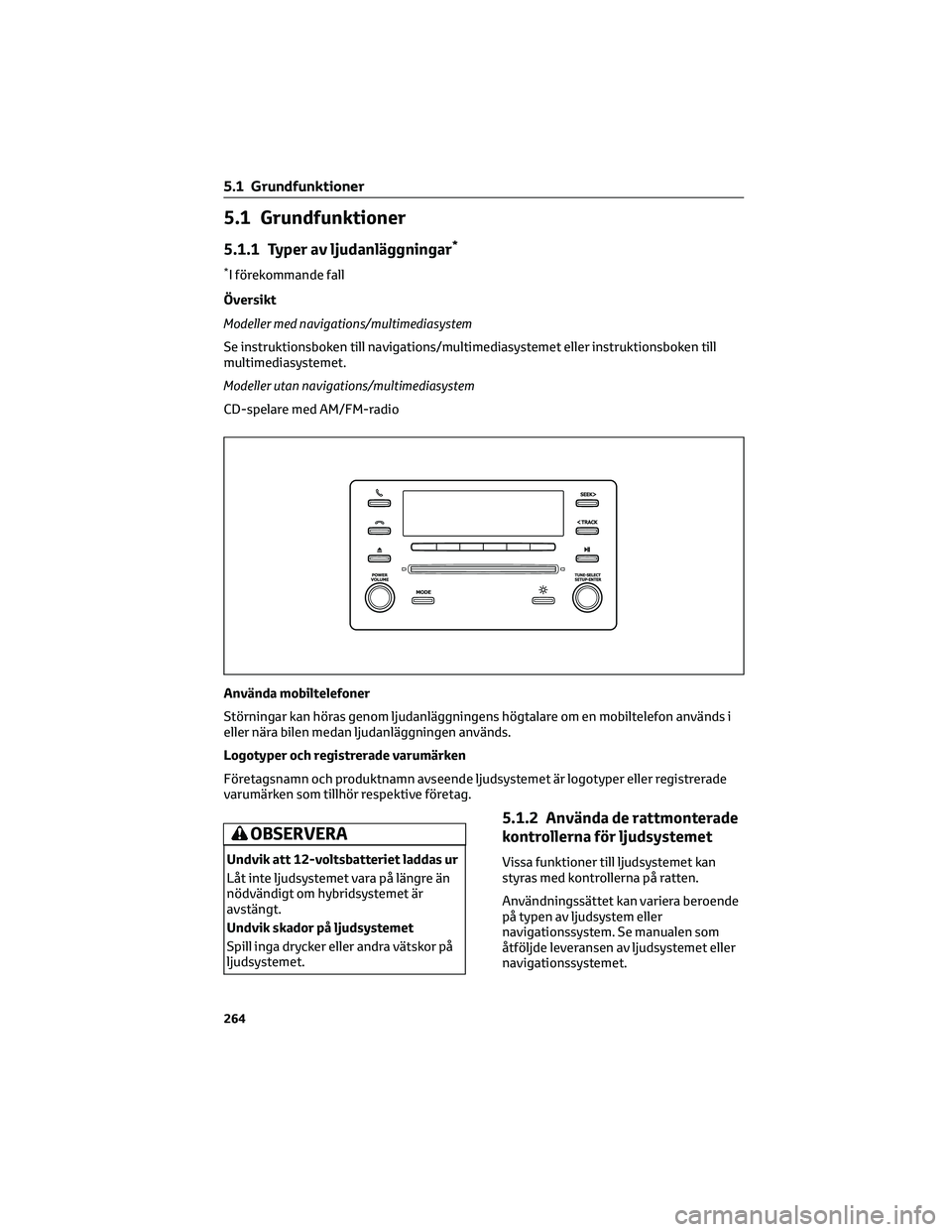 TOYOTA COROLLA 2022 Bruksanvisningar (in Swedish) 5.1 Grundfunktioner
5.1.1 Typer av ljudanläggningar*
*I förekommande fall
Översikt
Modeller med navigations/multimediasystem
Se instruktionsboken till navigations/multimediasystemet eller instrukti TOYOTA COROLLA 2022 Bruksanvisningar (in Swedish) 5.1 Grundfunktioner
5.1.1 Typer av ljudanläggningar*
*I förekommande fall
Översikt
Modeller med navigations/multimediasystem
Se instruktionsboken till navigations/multimediasystemet eller instrukti
