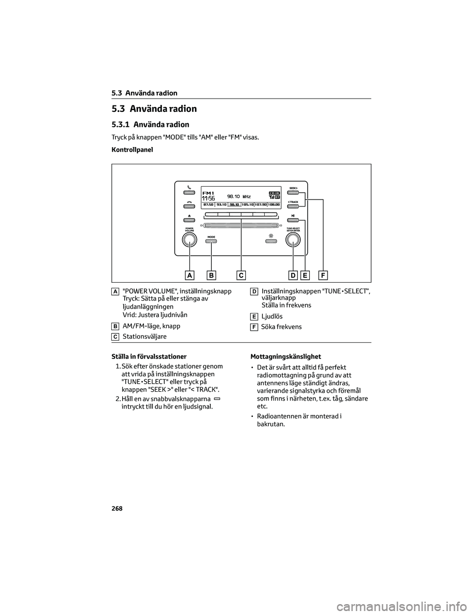 TOYOTA COROLLA 2022 Bruksanvisningar (in Swedish) 5.3 Använda radion
5.3.1 Använda radion
Tryck på knappen "MODE" tills "AM" eller "FM" visas.
Kontrollpanel
A"POWER VOLUME", inställningsknapp
Tryck: Sätta på elle TOYOTA COROLLA 2022 Bruksanvisningar (in Swedish) 5.3 Använda radion
5.3.1 Använda radion
Tryck på knappen "MODE" tills "AM" eller "FM" visas.
Kontrollpanel
A"POWER VOLUME", inställningsknapp
Tryck: Sätta på elle