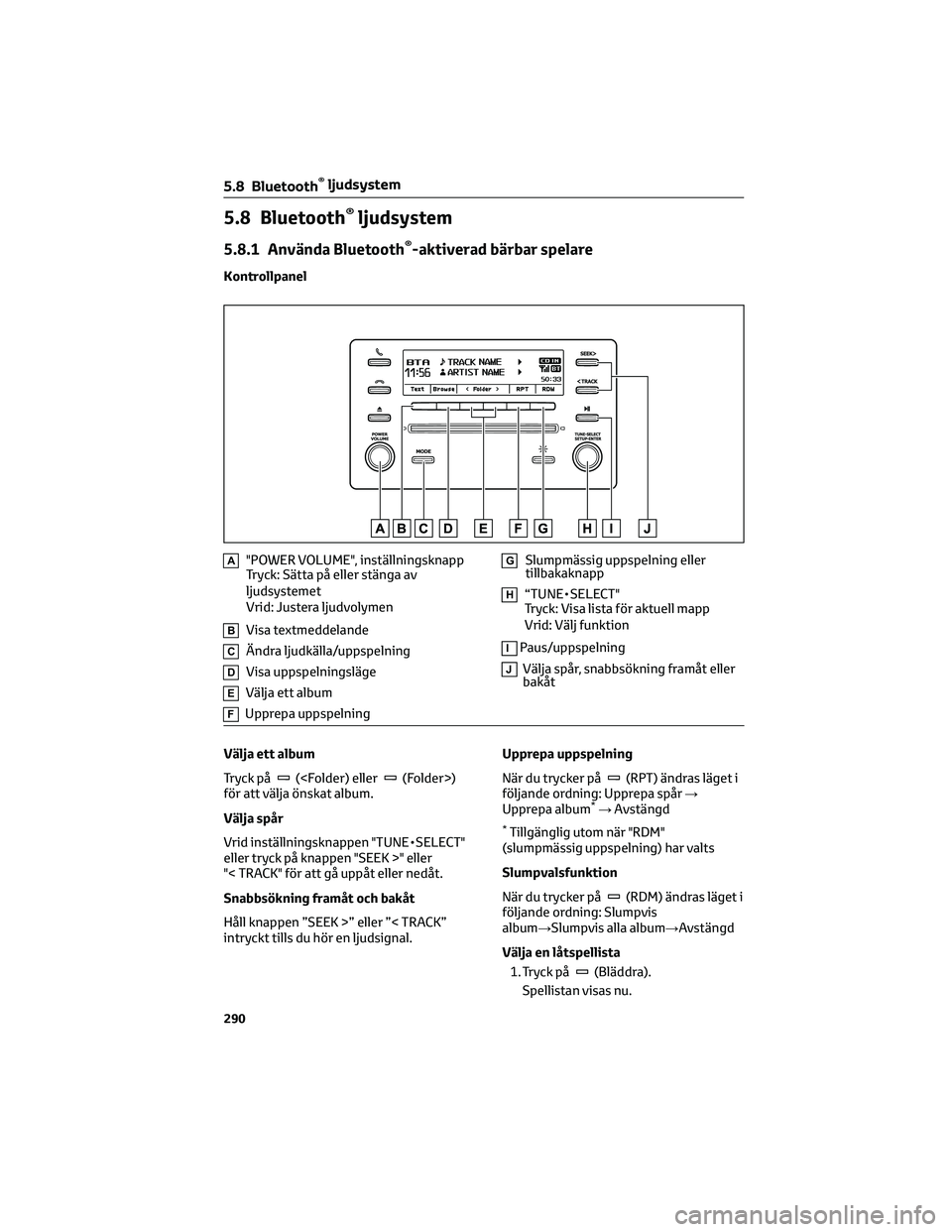 TOYOTA COROLLA 2022  Bruksanvisningar (in Swedish) 5.8 Bluetooth®ljudsystem
5.8.1 Använda Bluetooth®-aktiverad bärbar spelare
Kontrollpanel
A"POWER VOLUME", inställningsknapp
Tryck: Sätta på eller stänga av
ljudsystemet
Vrid: Justera l