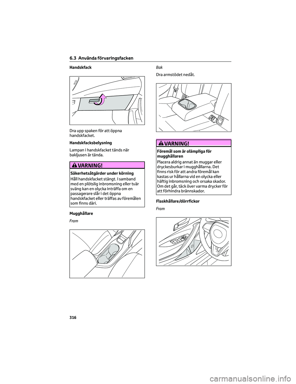 TOYOTA COROLLA 2022  Bruksanvisningar (in Swedish) Handskfack
Dra upp spaken för att öppna
handskfacket.
Handskfacksbelysning
Lampan i handskfacket tänds när
bakljusen är tända.
VARNING!
Säkerhetsåtgärder under körning
Håll handskfacket st
